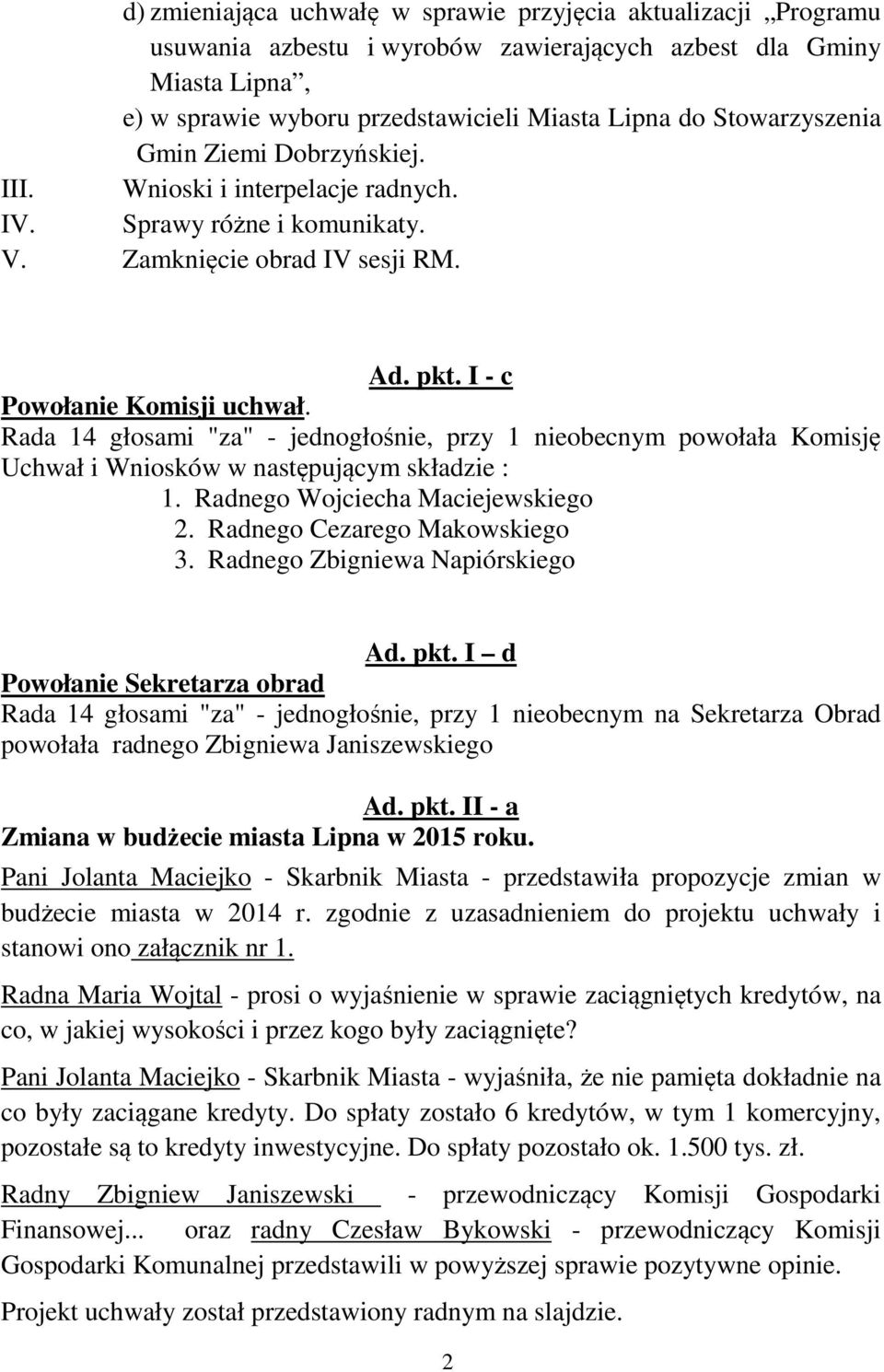 Rada 14 głosami "za" - jednogłośnie, przy 1 nieobecnym powołała Komisję Uchwał i Wniosków w następującym składzie : 1. Radnego Wojciecha Maciejewskiego 2. Radnego Cezarego Makowskiego 3.