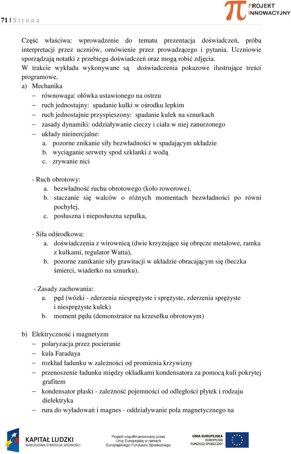 a) Mechanika równowaga: ołówka ustawionego na ostrzu ruch jednostajny: spadanie kulki w ośrodku lepkim ruch jednostajnie przyspieszony: spadanie kulek na sznurkach zasady dynamiki: oddziaływanie