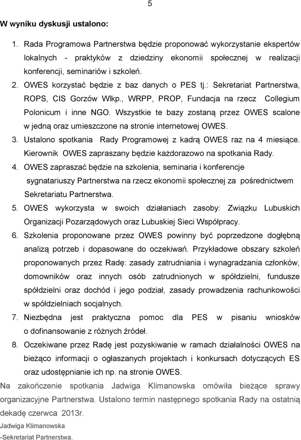 OWES korzystać będzie z baz danych o PES tj.: Sekretariat Partnerstwa, ROPS, CIS Gorzów Wlkp., WRPP, PROP, Fundacja na rzecz Collegium Polonicum i inne NGO.