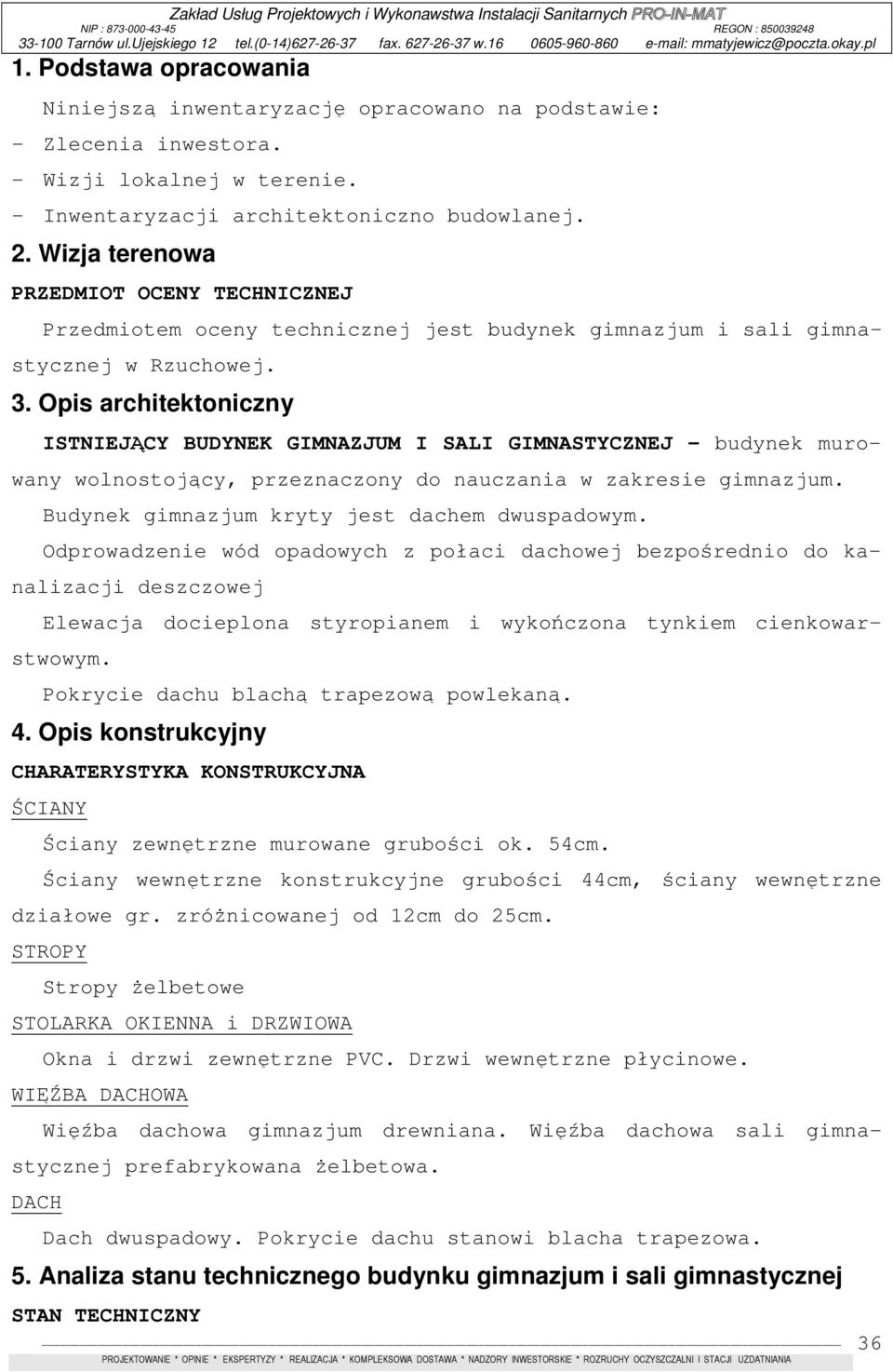 Opis architektoniczny ISTNIEJĄCY BUDYNEK GIMNAZJUM I SALI GIMNASTYCZNEJ budynek murowany wolnostojący, przeznaczony do nauczania w zakresie gimnazjum. Budynek gimnazjum kryty jest dachem dwuspadowym.