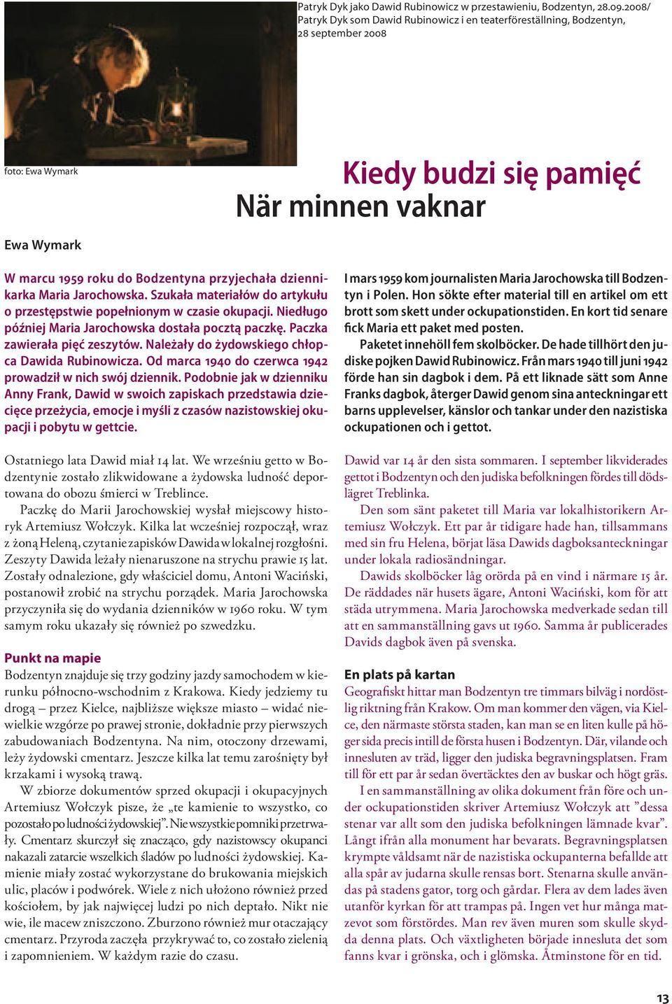 przyjechała dziennikarka Maria Jarochowska. Szukała materiałów do artykułu o przestępstwie popełnionym w czasie okupacji. Niedługo później Maria Jarochowska dostała pocztą paczkę.
