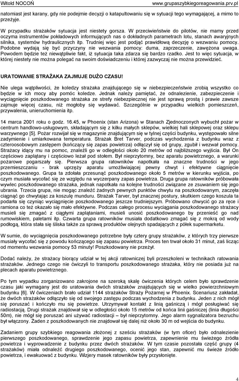 Trudniej więc jest podjąć prawidłową decyzję o wezwaniu pomocy. Podobne wydają się być przyczyny nie wezwania pomocy: duma, zaprzeczenie, zawężona uwaga.