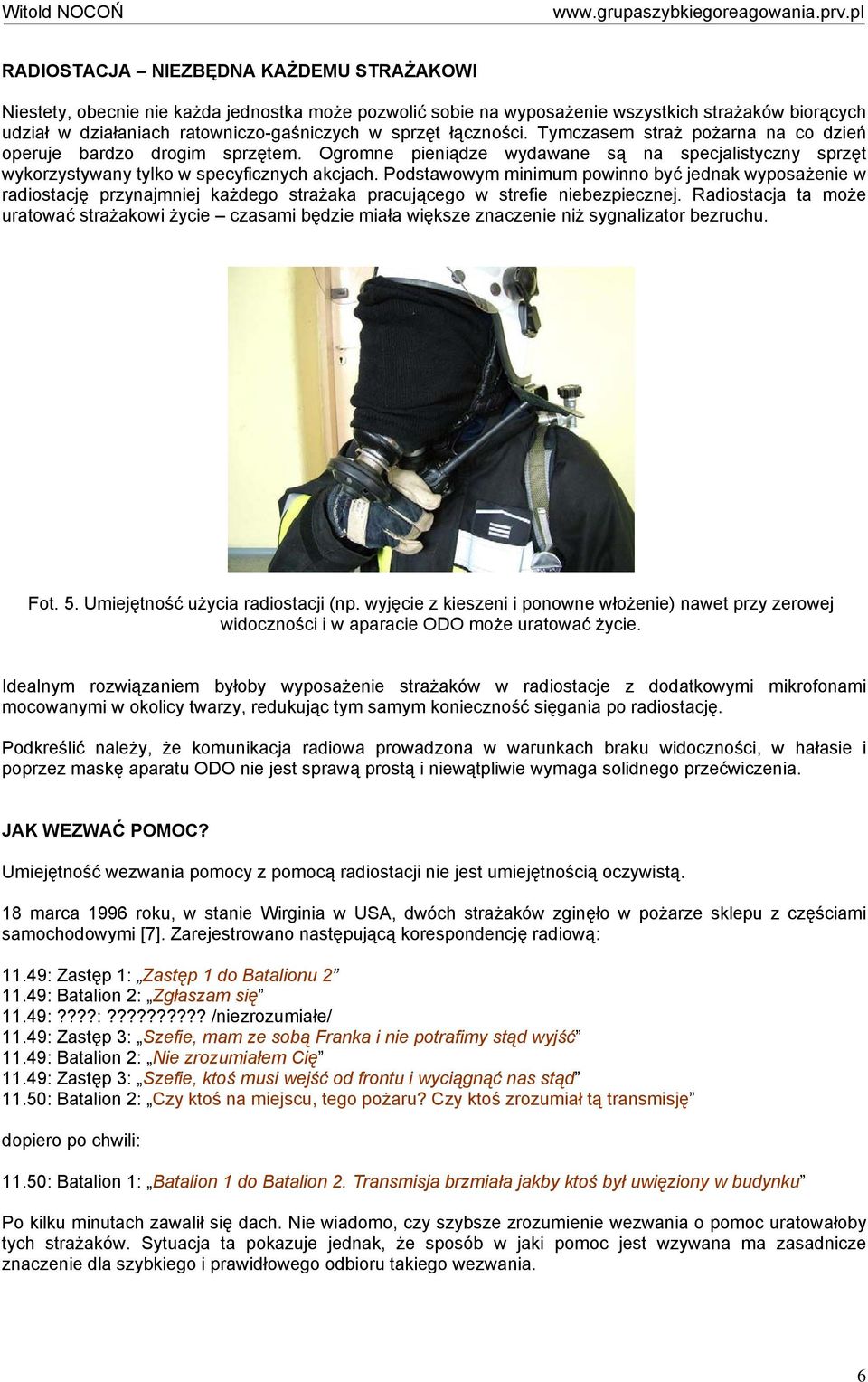 Podstawowym minimum powinno być jednak wyposażenie w radiostację przynajmniej każdego strażaka pracującego w strefie niebezpiecznej.