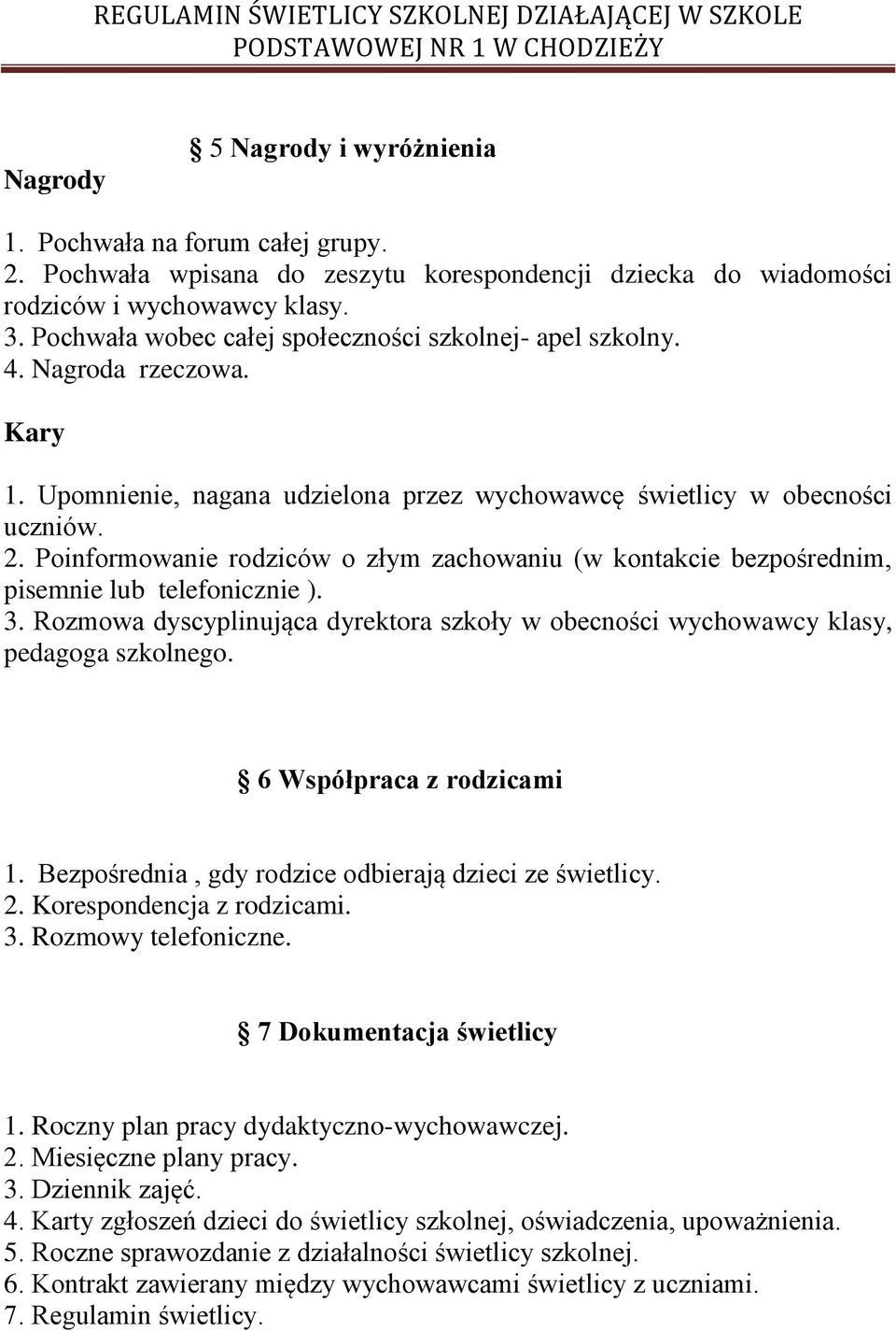 Poinformowanie rodziców o złym zachowaniu (w kontakcie bezpośrednim, pisemnie lub telefonicznie ). 3. Rozmowa dyscyplinująca dyrektora szkoły w obecności wychowawcy klasy, pedagoga szkolnego.