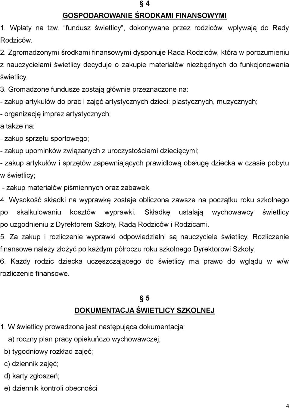 Gromadzone fundusze zostają głównie przeznaczone na: - zakup artykułów do prac i zajęć artystycznych dzieci: plastycznych, muzycznych; - organizację imprez artystycznych; a także na: - zakup sprzętu