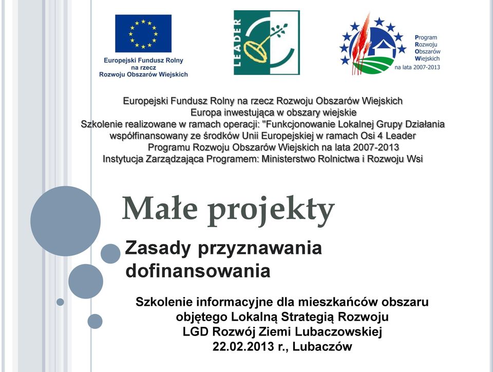 Wiejskich na lata 2007-2013 Instytucja Zarządzająca Programem: Ministerstwo Rolnictwa i Rozwoju Wsi Małe projekty Zasady przyznawania