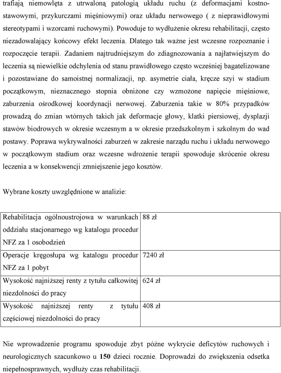 Zadaniem najtrudniejszym do zdiagnozowania a najłatwiejszym do leczenia są niewielkie odchylenia od stanu prawidłowego często wcześniej bagatelizowane i pozostawiane do samoistnej normalizacji, np.