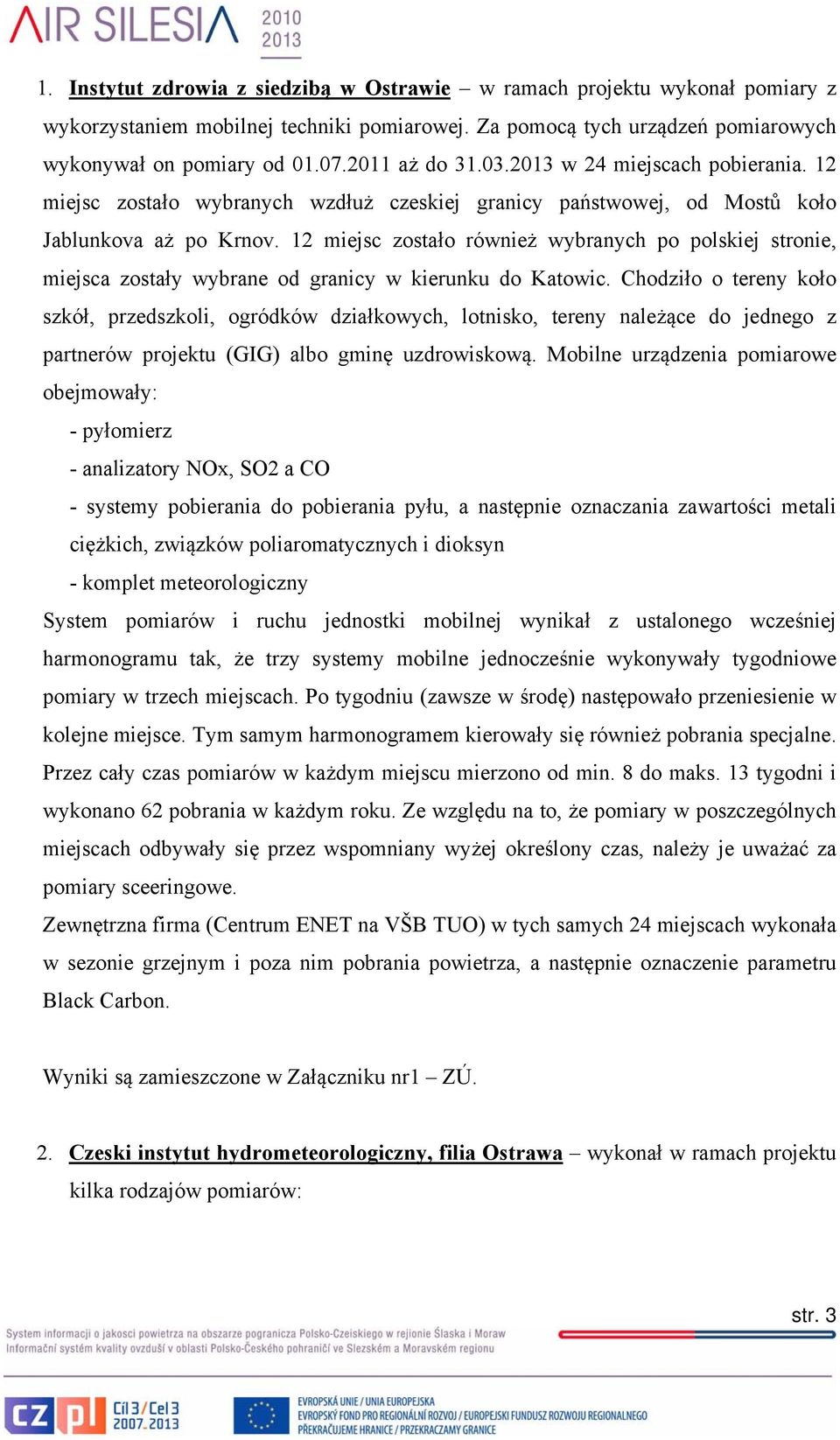 12 miejsc zostało również wybranych po polskiej stronie, miejsca zostały wybrane od granicy w kierunku do Katowic.