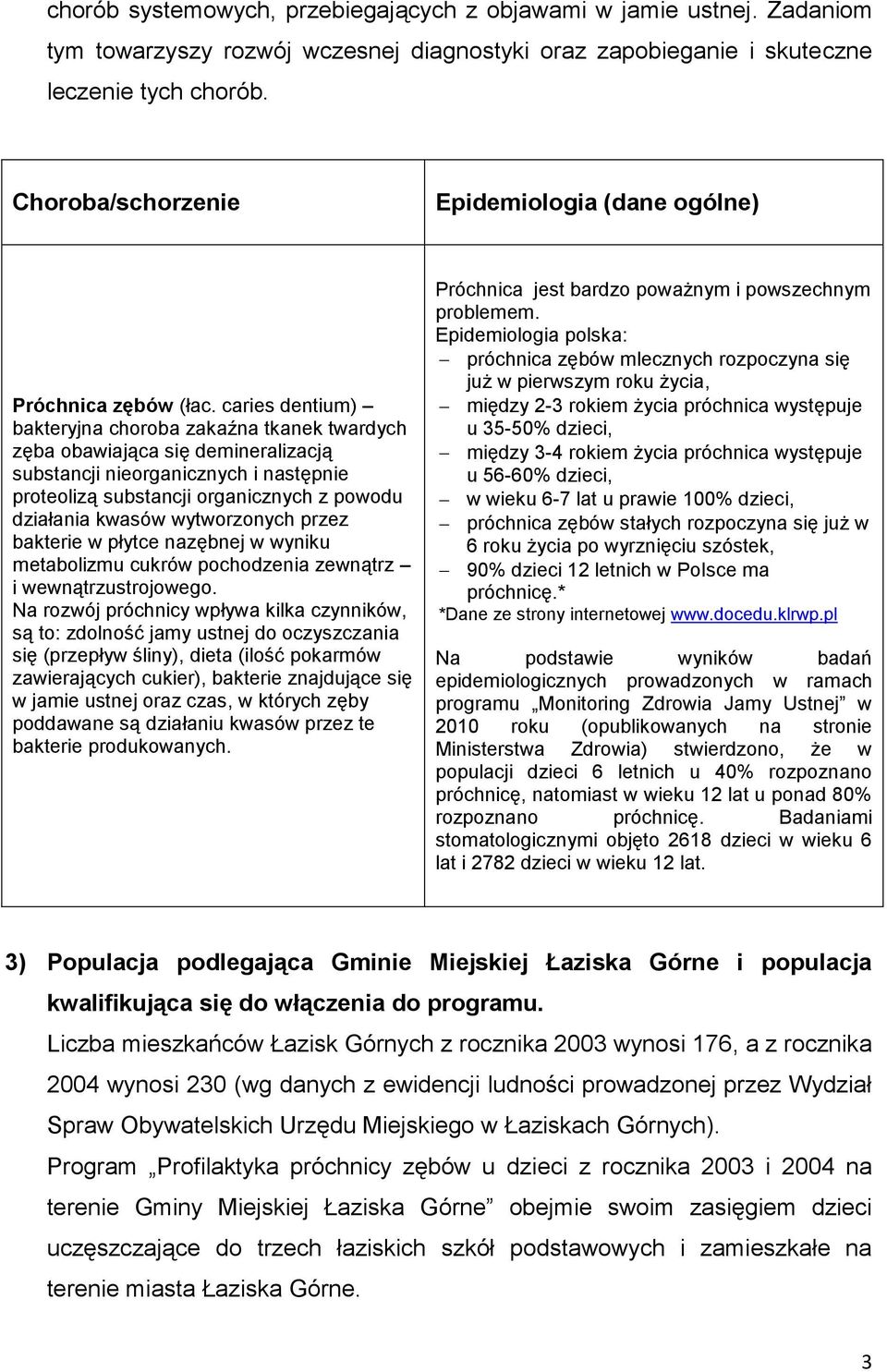 caries dentium) bakteryjna choroba zakaźna tkanek twardych zęba obawiająca się demineralizacją substancji nieorganicznych i następnie proteolizą substancji organicznych z powodu działania kwasów