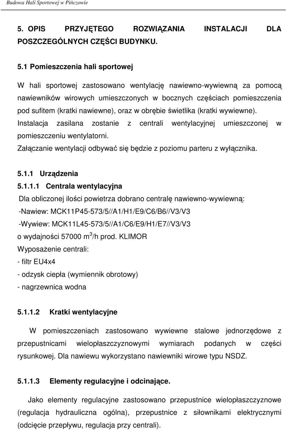 oraz w obrębie świetlika (kratki wywiewne). Instalacja zasilana zostanie z centrali wentylacyjnej umieszczonej w pomieszczeniu wentylatorni.