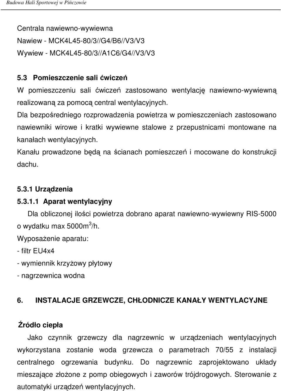 Dla bezpośredniego rozprowadzenia powietrza w pomieszczeniach zastosowano nawiewniki wirowe i kratki wywiewne stalowe z przepustnicami montowane na kanałach wentylacyjnych.