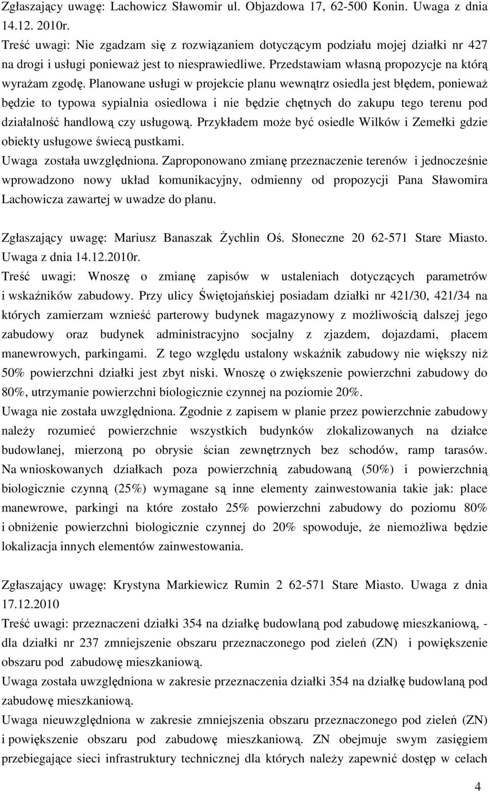 Planowane usługi w projekcie planu wewnątrz osiedla jest błędem, poniewaŝ będzie to typowa sypialnia osiedlowa i nie będzie chętnych do zakupu tego terenu pod działalność handlową czy usługową.