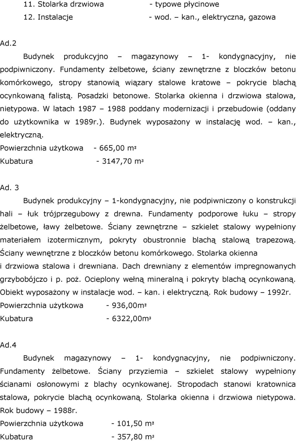 Stolarka okienna i dr wiowa stalowa, nietypowa. W latach 1987 1988 poddany moderni acji i pr ebudowie (oddany do użytkownika w 1989r.). Budynek wyposażony w instalację wod. kan., elektryc ną.