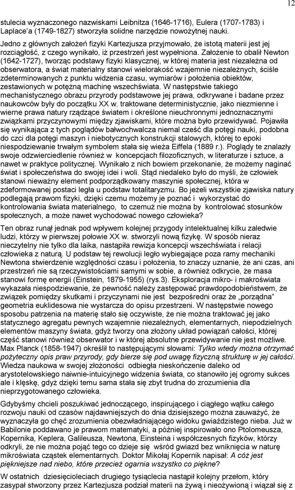 Założenie to obalił Newton (1642-1727), tworząc podstawy fizyki klasycznej, w której materia jest niezależna od obserwatora, a świat materialny stanowi wielorakość wzajemnie niezależnych, ściśle