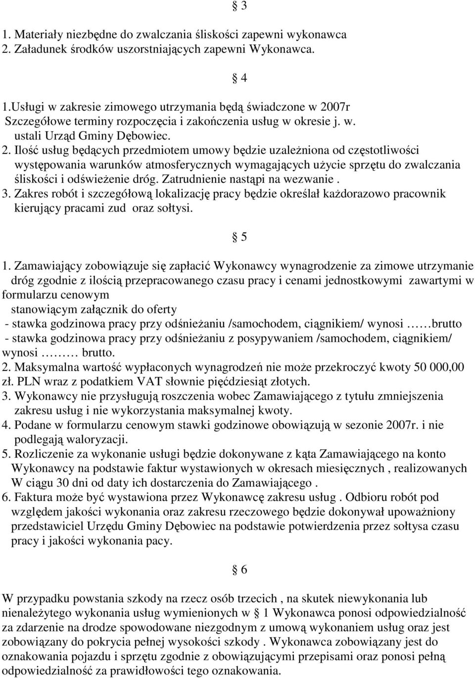 Ilość usług będących przedmiotem umowy będzie uzaleŝniona od częstotliwości występowania warunków atmosferycznych wymagających uŝycie sprzętu do zwalczania śliskości i odświeŝenie dróg.