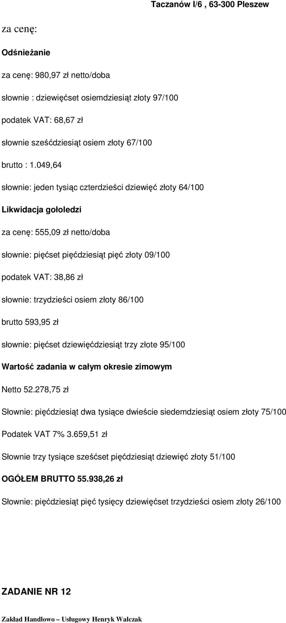 brutto 593,95 zł słownie: pięćset dziewięćdziesiąt trzy złote 95/100 Netto 52.278,75 zł Słownie: pięćdziesiąt dwa tysiące dwieście siedemdziesiąt osiem złoty 75/100 Podatek VAT 7% 3.