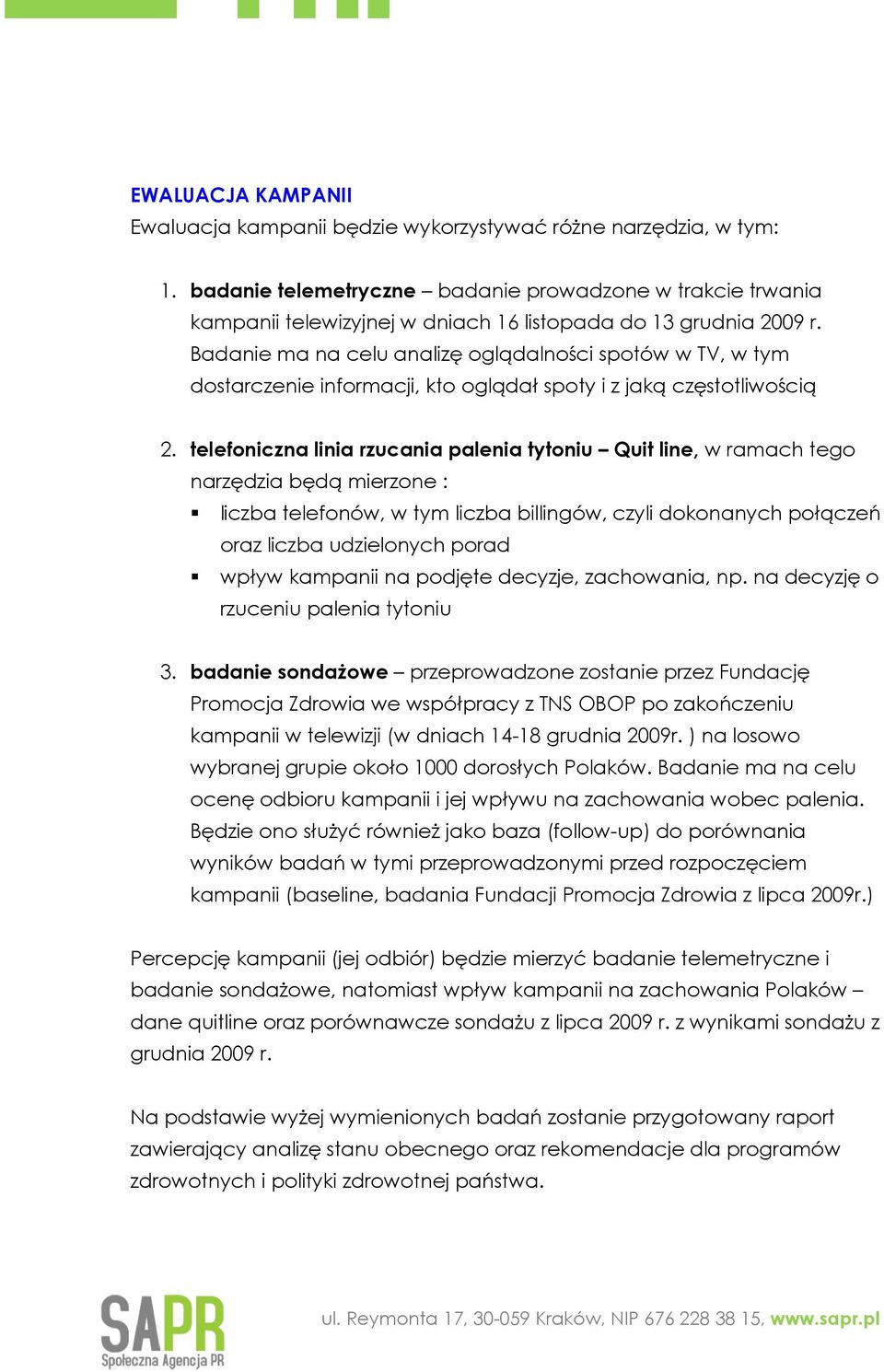 Badanie ma na celu analizę oglądalności spotów w TV, w tym dostarczenie informacji, kto oglądał spoty i z jaką częstotliwością 2.