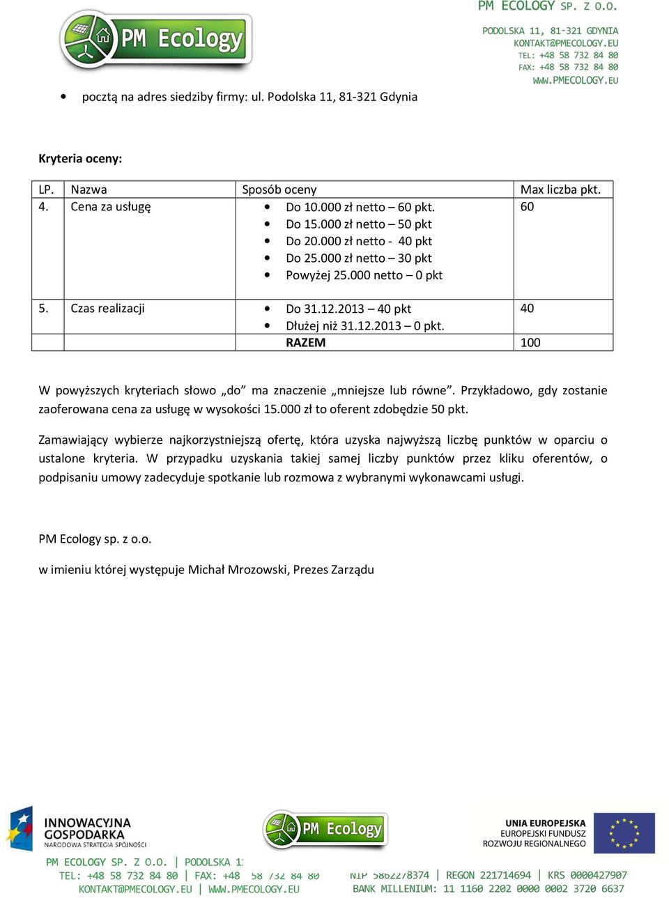 RAZEM 100 W powyższych kryteriach słowo do ma znaczenie mniejsze lub równe. Przykładowo, gdy zostanie zaoferowana cena za usługę w wysokości 15.000 zł to oferent zdobędzie 50 pkt.