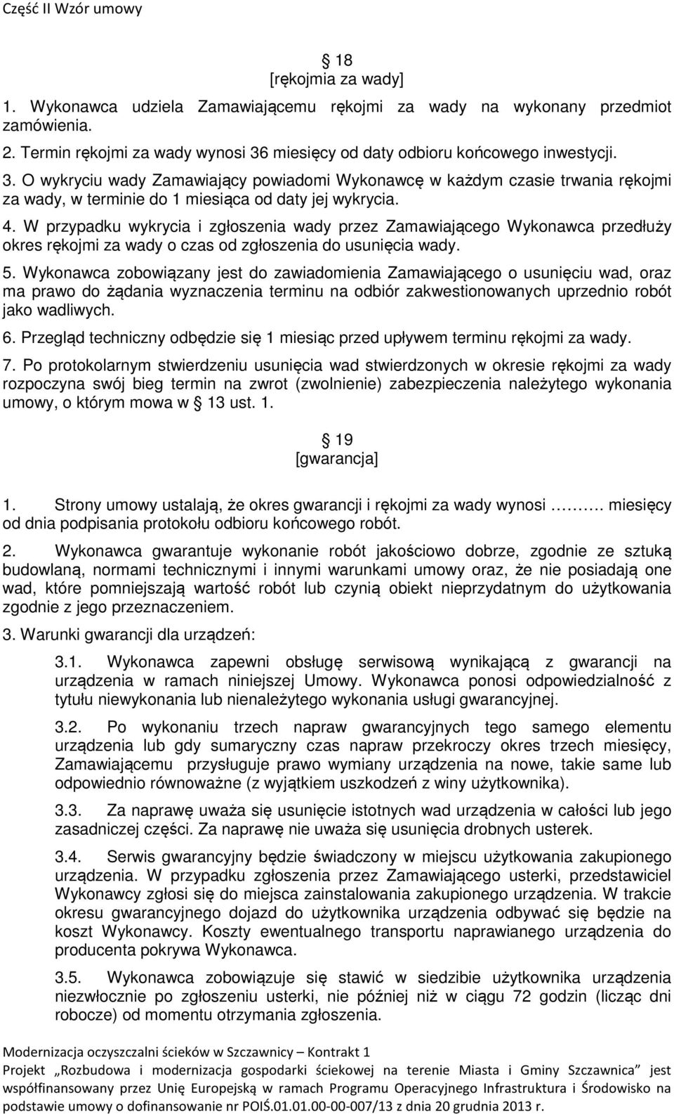 W przypadku wykrycia i zgłoszenia wady przez Zamawiającego Wykonawca przedłuży okres rękojmi za wady o czas od zgłoszenia do usunięcia wady. 5.