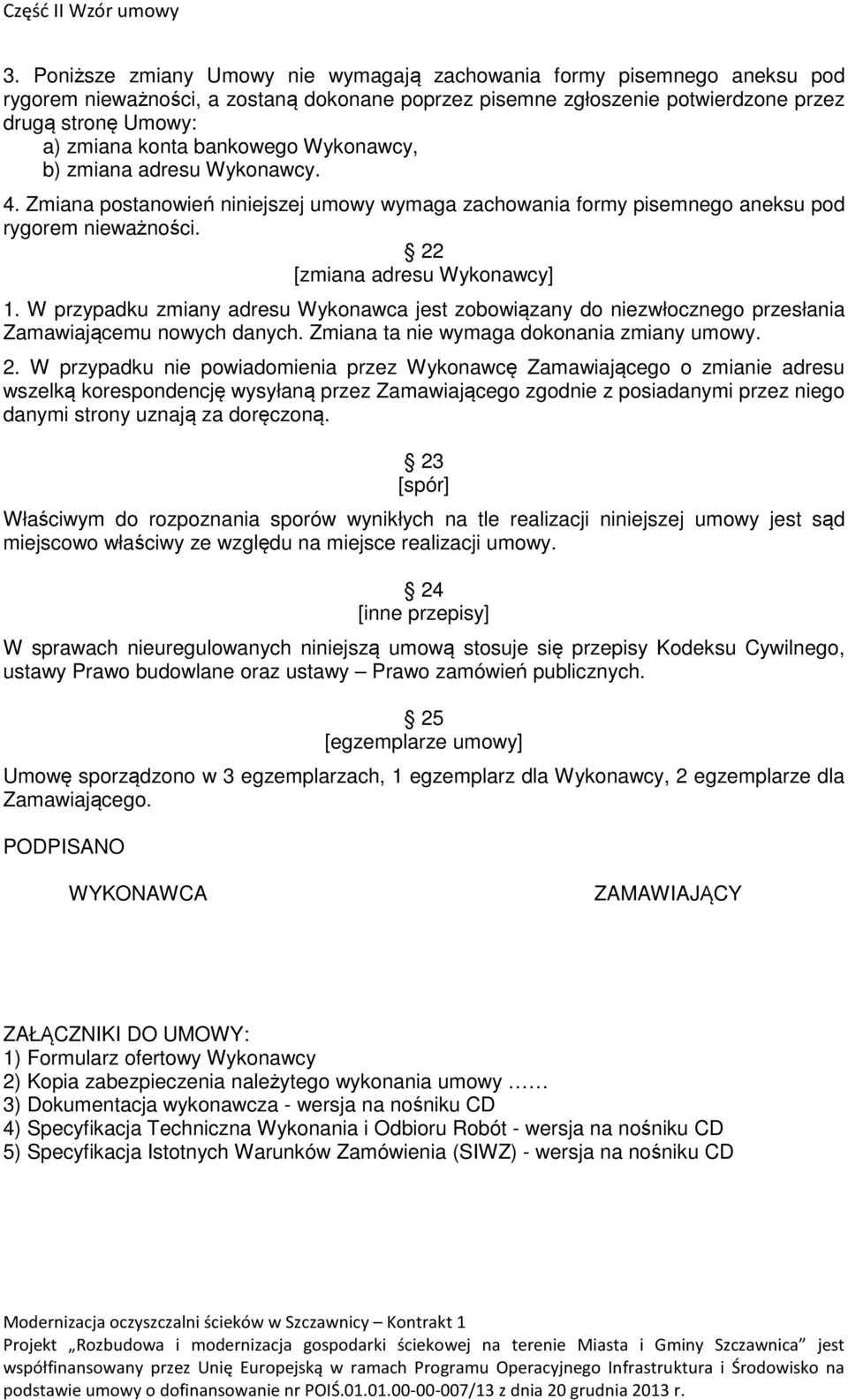 W przypadku zmiany adresu Wykonawca jest zobowiązany do niezwłocznego przesłania Zamawiającemu nowych danych. Zmiana ta nie wymaga dokonania zmiany umowy. 2.