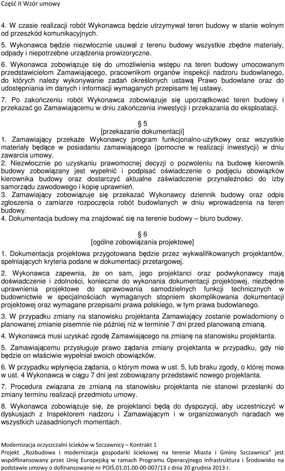 Wykonawca zobowiązuje się do umożliwienia wstępu na teren budowy umocowanym przedstawicielom Zamawiającego, pracownikom organów inspekcji nadzoru budowlanego, do których należy wykonywanie zadań