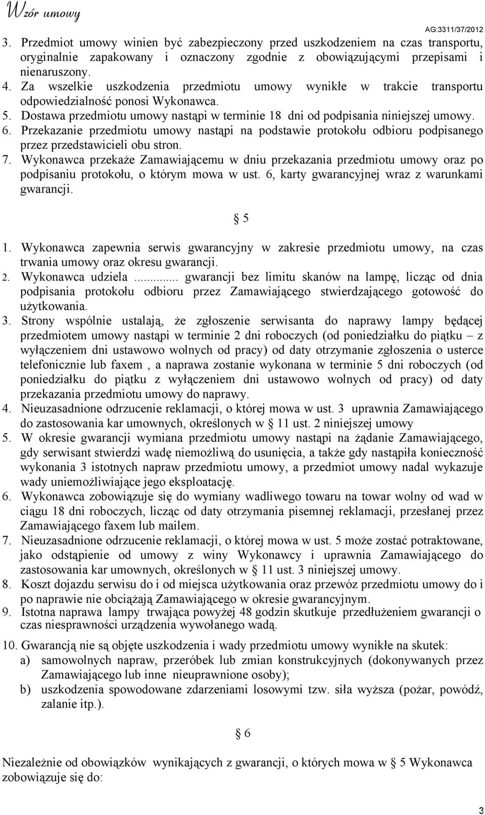 Przekazanie przedmiotu umowy nastąpi na podstawie protokołu odbioru podpisanego przez przedstawicieli obu stron. 7.