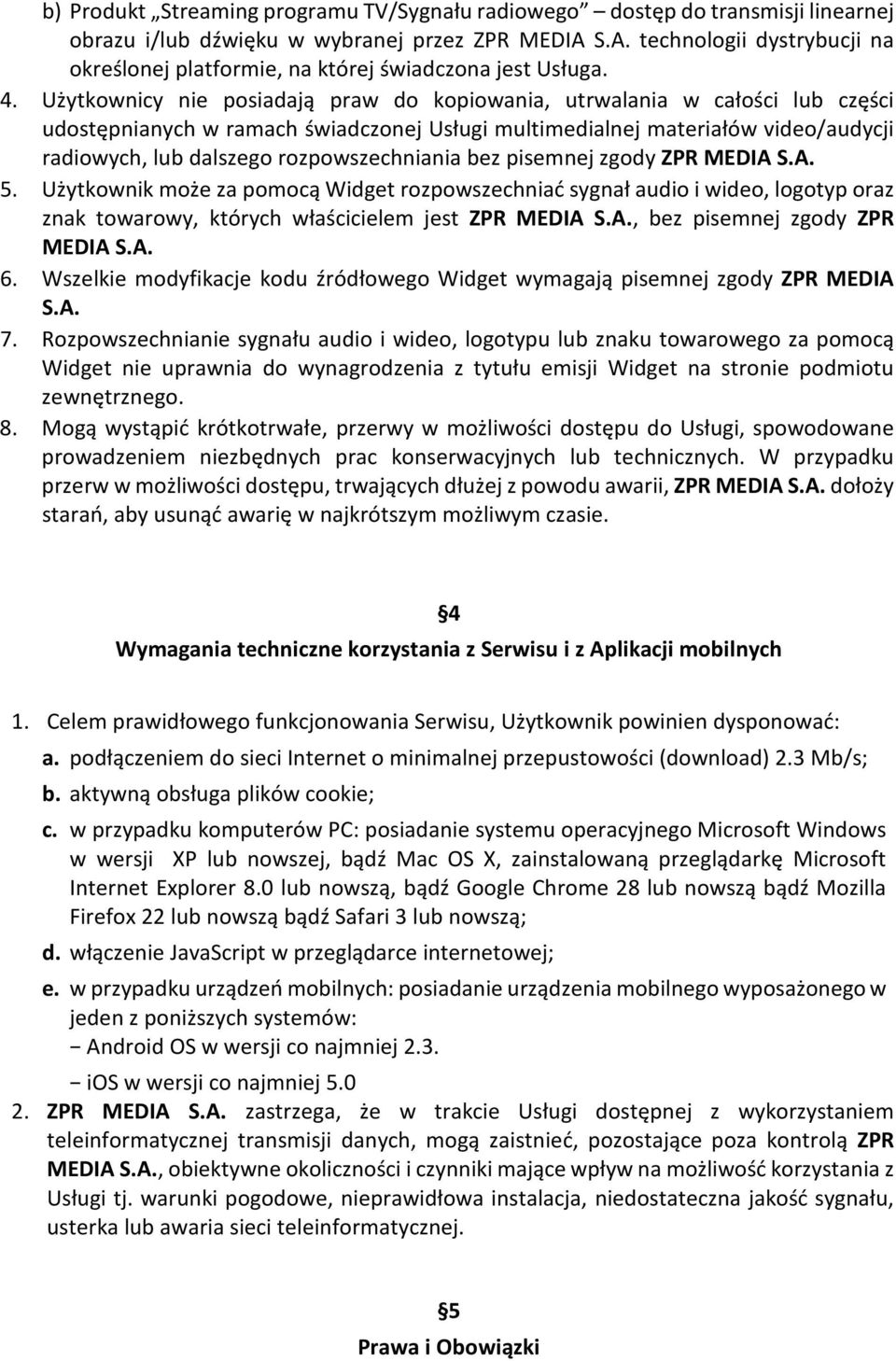 Użytkownicy nie posiadają praw do kopiowania, utrwalania w całości lub części udostępnianych w ramach świadczonej Usługi multimedialnej materiałów video/audycji radiowych, lub dalszego
