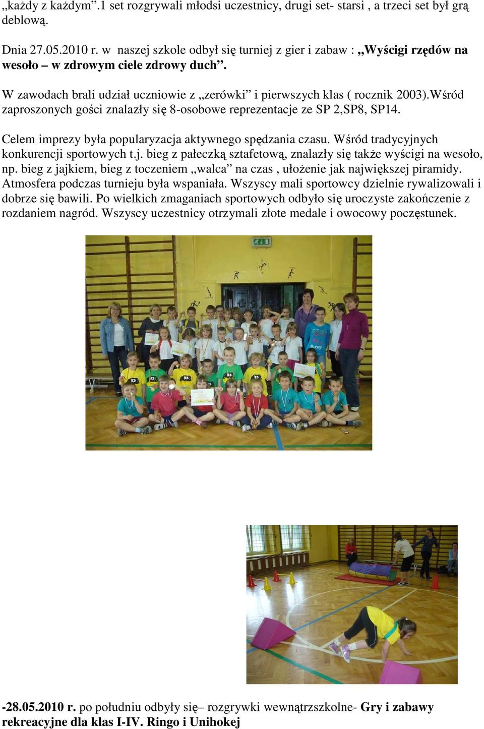 Wśród zaproszonych gości znalazły się 8-osobowe reprezentacje ze SP 2,SP8, SP14. Celem imprezy była popularyzacja aktywnego spędzania czasu. Wśród tradycyjnych konkurencji sportowych t.j. bieg z pałeczką sztafetową, znalazły się takŝe wyścigi na wesoło, np.