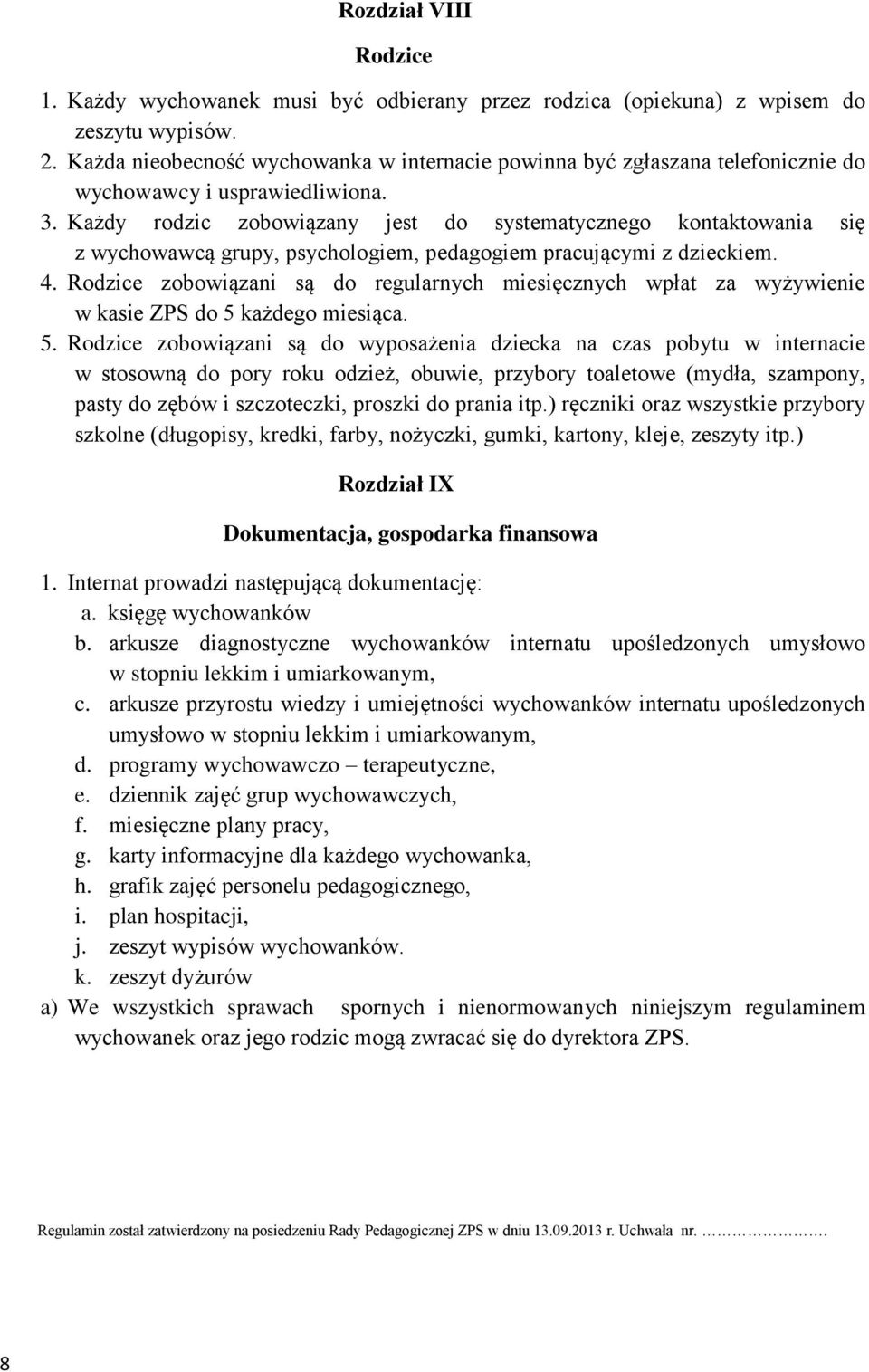 Każdy rodzic zobowiązany jest do systematycznego kontaktowania się z wychowawcą grupy, psychologiem, pedagogiem pracującymi z dzieckiem. 4.
