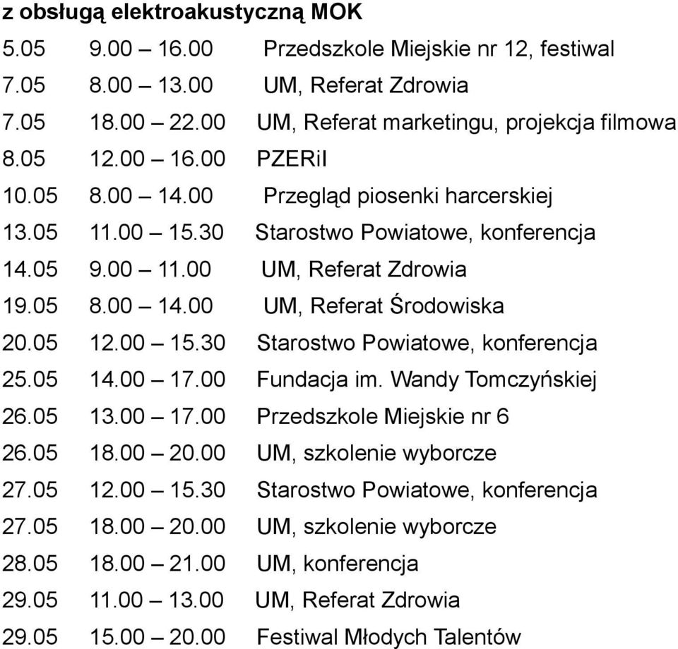 05 12.00 15.30 Starostwo Powiatowe, konferencja 25.05 14.00 17.00 Fundacja im. Wandy Tomczyńskiej 26.05 13.00 17.00 Przedszkole Miejskie nr 6 26.05 18.00 20.00 UM, szkolenie wyborcze 27.05 12.00 15.30 Starostwo Powiatowe, konferencja 27.