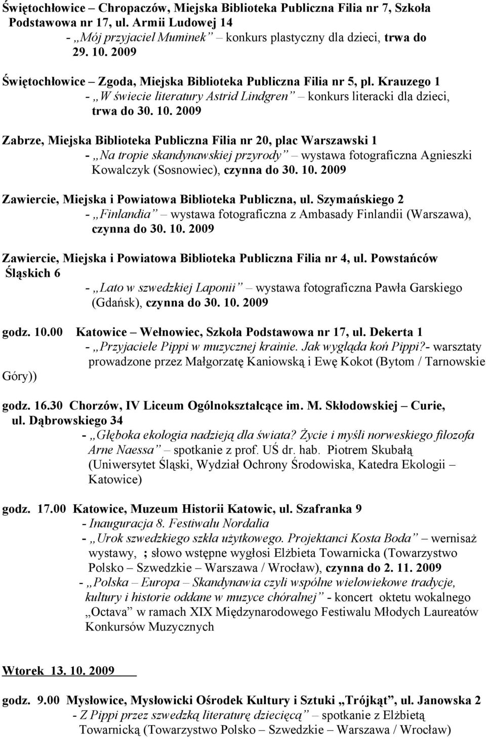 2009 Zabrze, Miejska Biblioteka Publiczna Filia nr 20, plac Warszawski 1 - Na tropie skandynawskiej przyrody wystawa fotograficzna Agnieszki Kowalczyk (Sosnowiec), czynna do 30. 10.