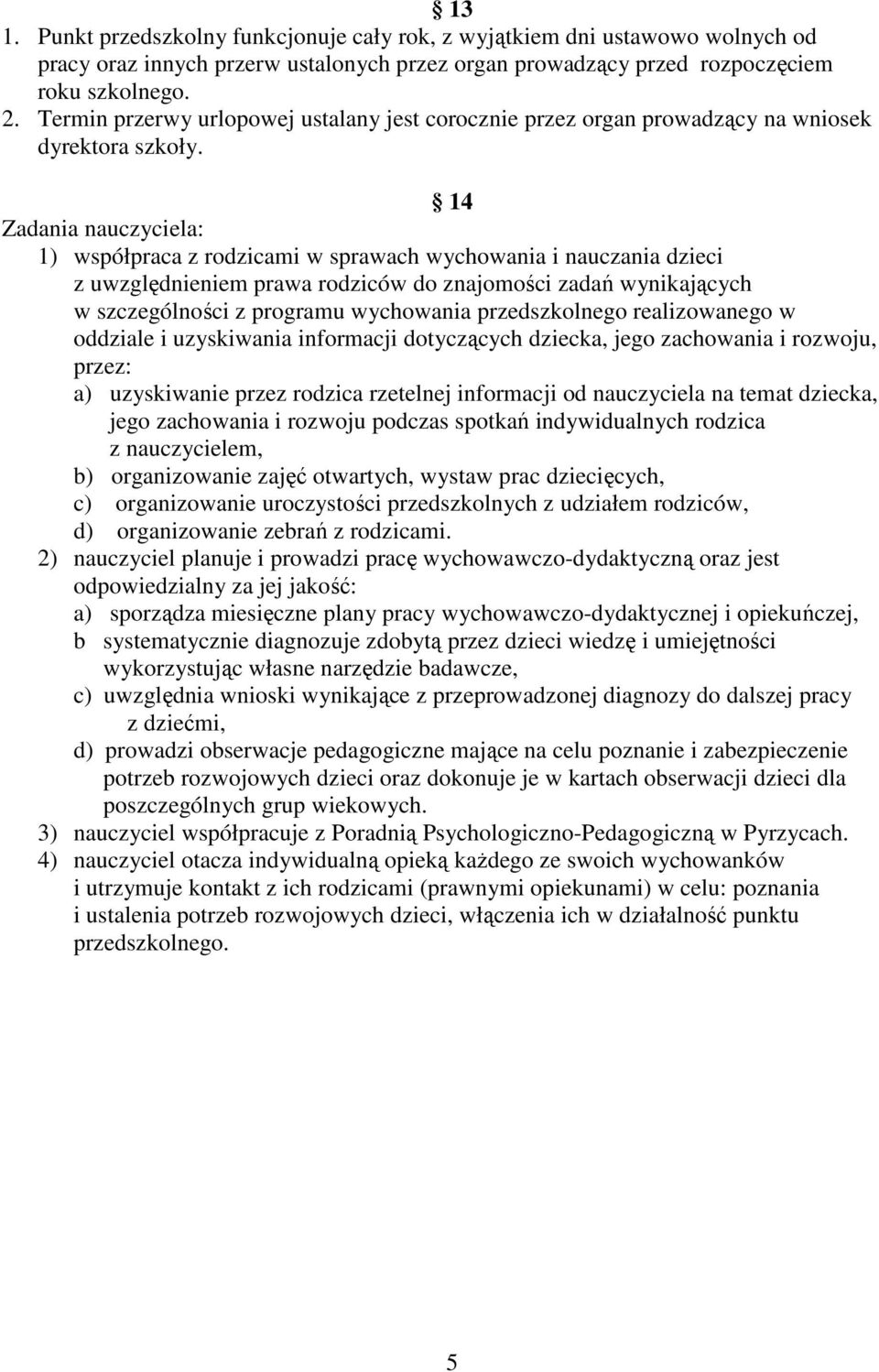 14 Zadania nauczyciela: 1) współpraca z rodzicami w sprawach wychowania i nauczania dzieci z uwzględnieniem prawa rodziców do znajomości zadań wynikających w szczególności z programu wychowania