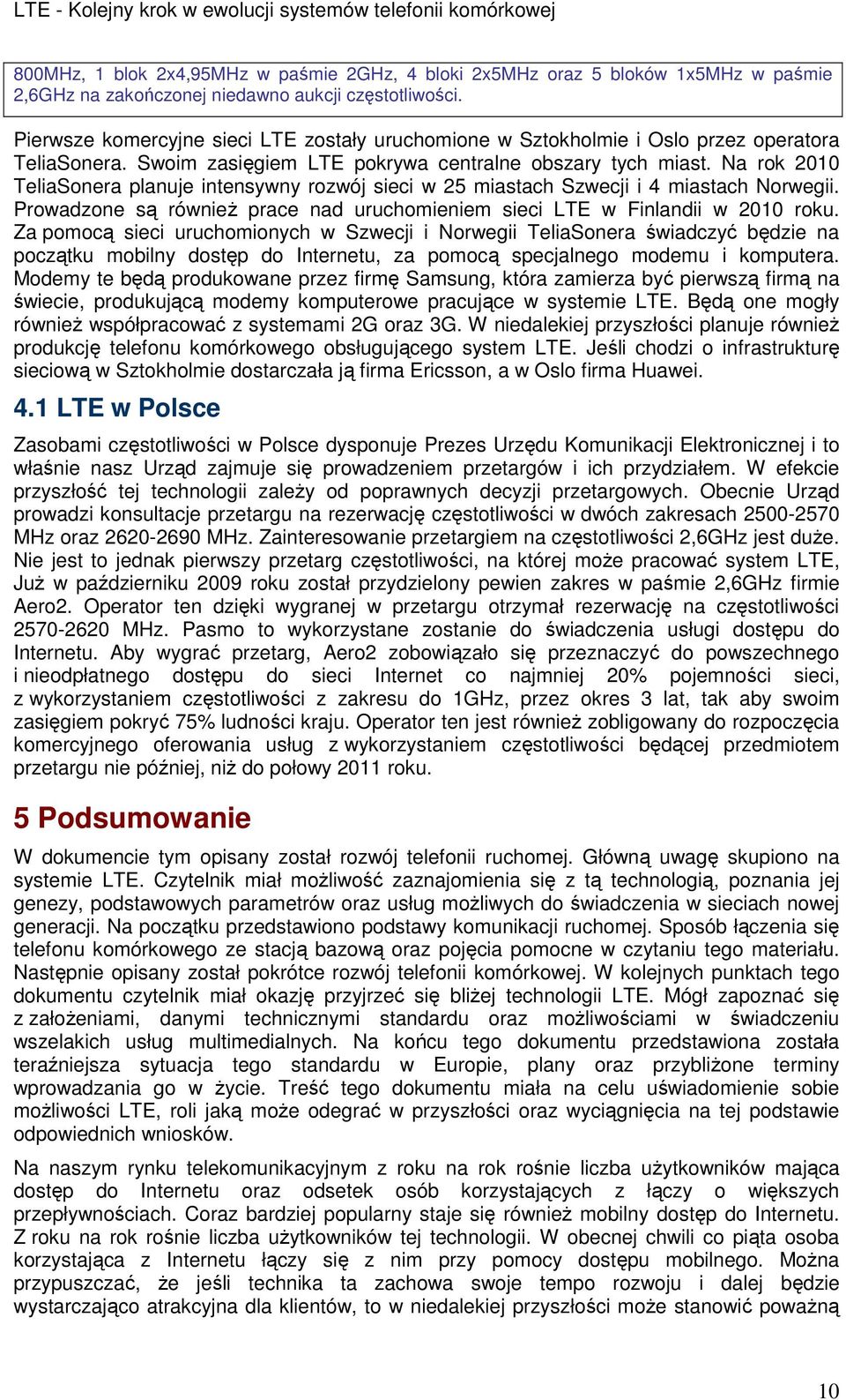 Na rok 2010 TeliaSonera planuje intensywny rozwój sieci w 25 miastach Szwecji i 4 miastach Norwegii. Prowadzone są równieŝ prace nad uruchomieniem sieci LTE w Finlandii w 2010 roku.