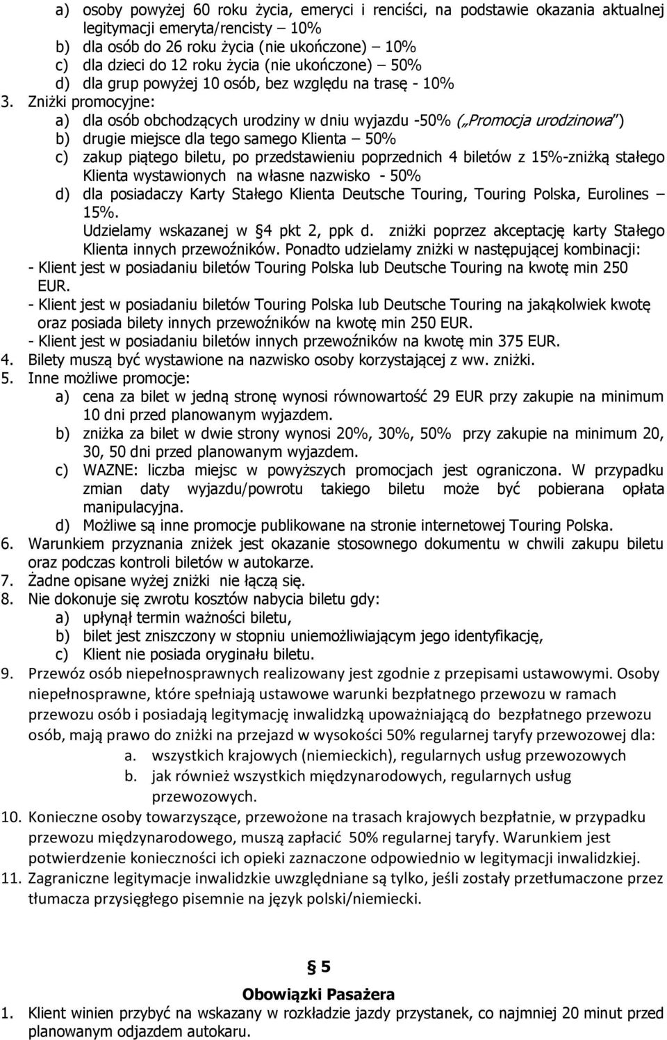 Zniżki promocyjne: a) dla osób obchodzących urodziny w dniu wyjazdu -50% ( Promocja urodzinowa ) b) drugie miejsce dla tego samego Klienta 50% c) zakup piątego biletu, po przedstawieniu poprzednich 4