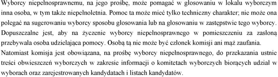 Dopuszczalne jest, aby na życzenie wyborcy niepełnosprawnego w pomieszczeniu za zasłoną przebywała osoba udzielająca pomocy. Osobą tą nie może być członek komisji ani mąż zaufania.