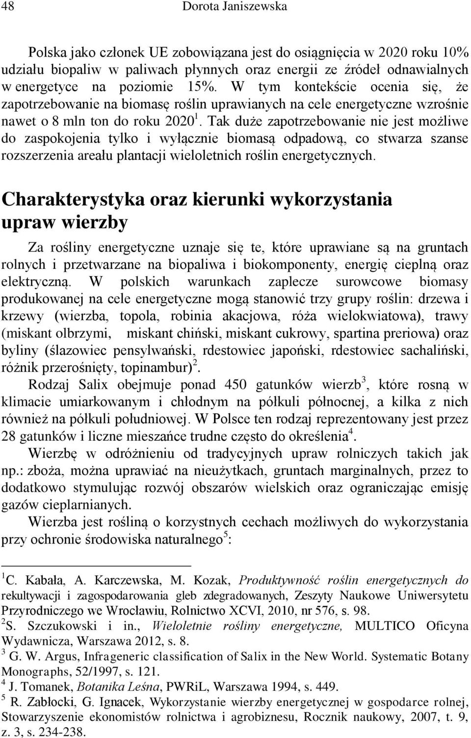 Tak duże zapotrzebowanie nie jest możliwe do zaspokojenia tylko i wyłącznie biomasą odpadową, co stwarza szanse rozszerzenia areału plantacji wieloletnich roślin energetycznych.