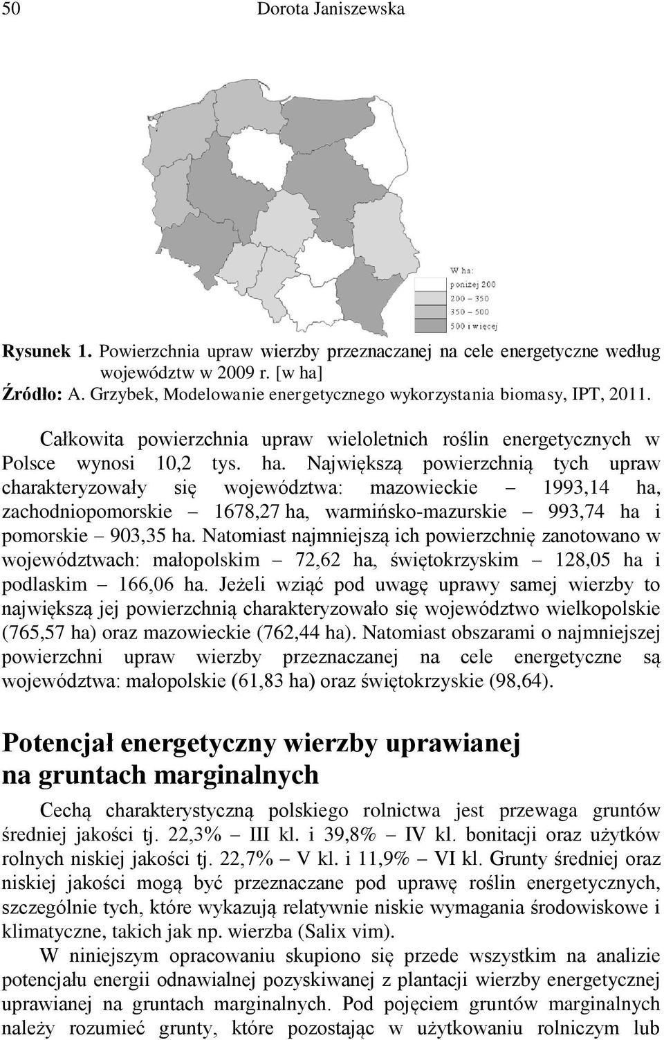 Największą powierzchnią tych upraw charakteryzowały się województwa: mazowieckie 1993,14 ha, zachodniopomorskie 1678,27 ha, warmińsko-mazurskie 993,74 ha i pomorskie 903,35 ha.