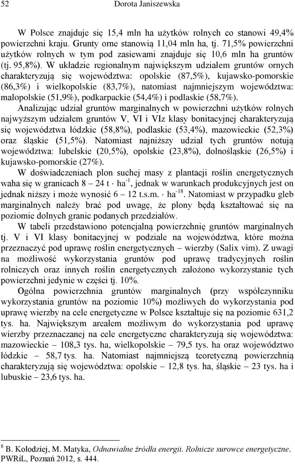 W układzie regionalnym największym udziałem gruntów ornych charakteryzują się województwa: opolskie (87,5%), kujawsko-pomorskie (86,3%) i wielkopolskie (83,7%), natomiast najmniejszym województwa: