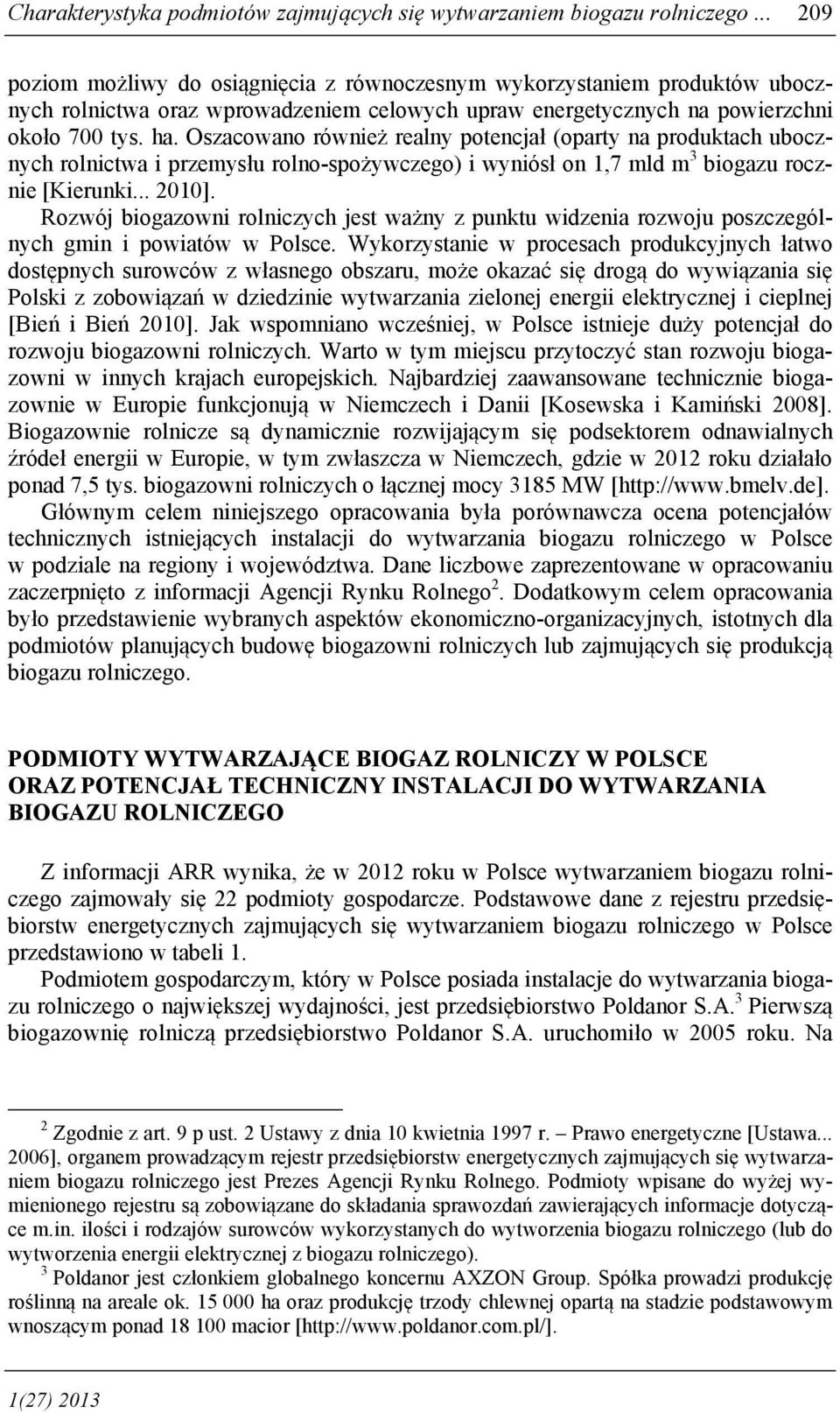 Oszacowano również realny potencjał (oparty na produktach ubocznych rolnictwa i przemysłu rolno-spożywczego) i wyniósł on 1,7 mld m 3 biogazu rocznie [Kierunki... 2010].