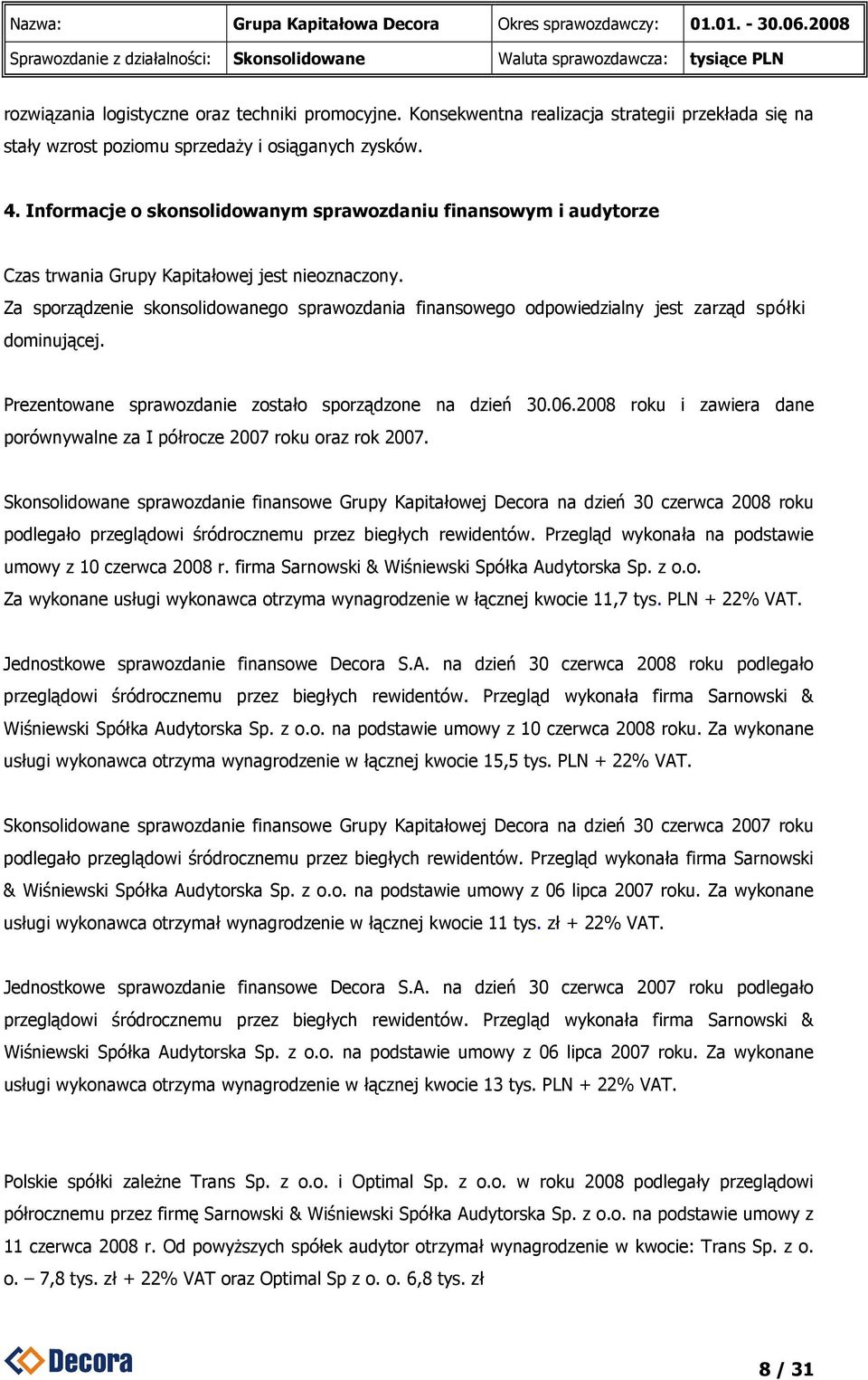 Za sporządzenie skonsolidowanego sprawozdania finansowego odpowiedzialny jest zarząd spółki dominującej. Prezentowane sprawozdanie zostało sporządzone na dzień 30.06.