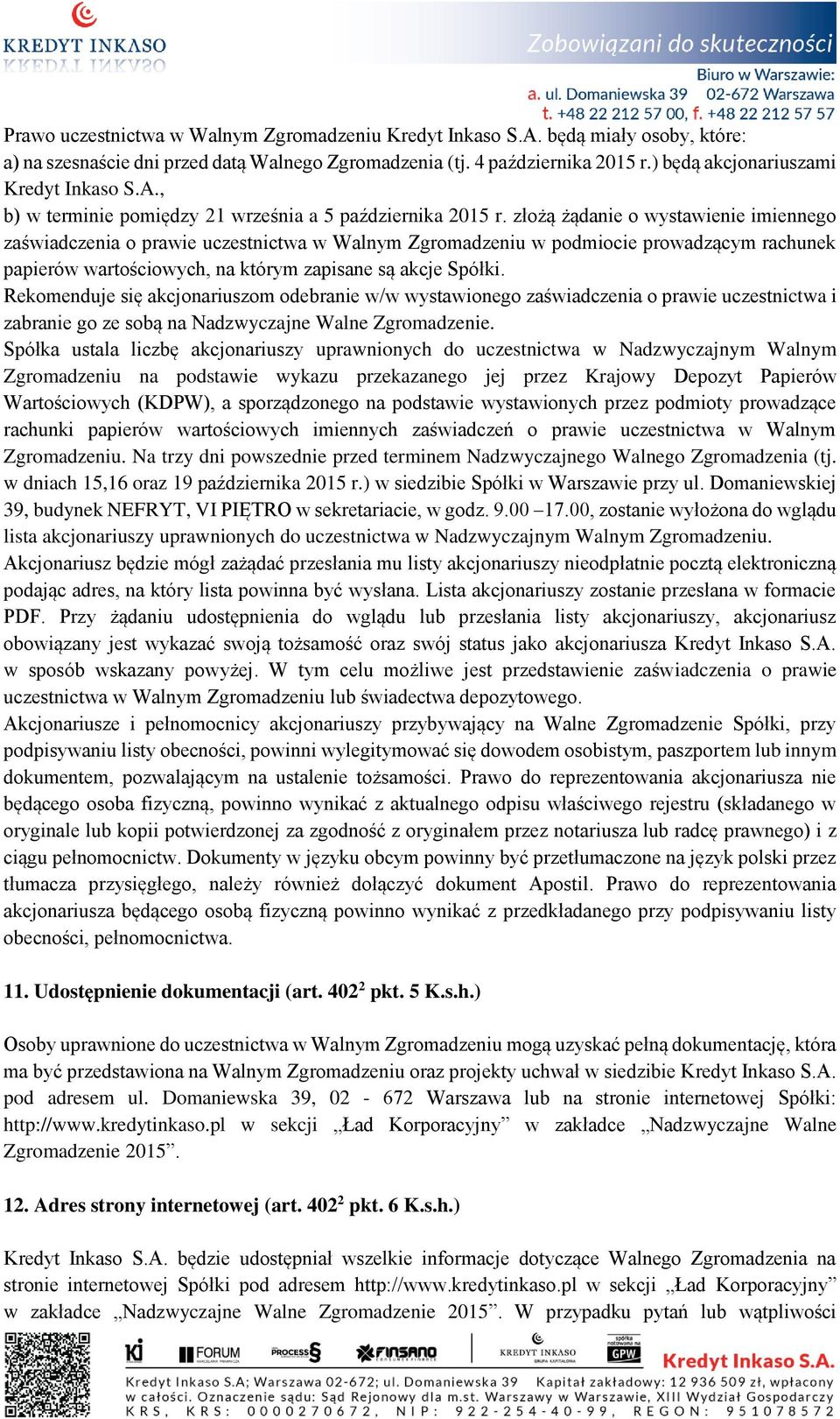 złożą żądanie o wystawienie imiennego zaświadczenia o prawie uczestnictwa w Walnym Zgromadzeniu w podmiocie prowadzącym rachunek papierów wartościowych, na którym zapisane są akcje Spółki.