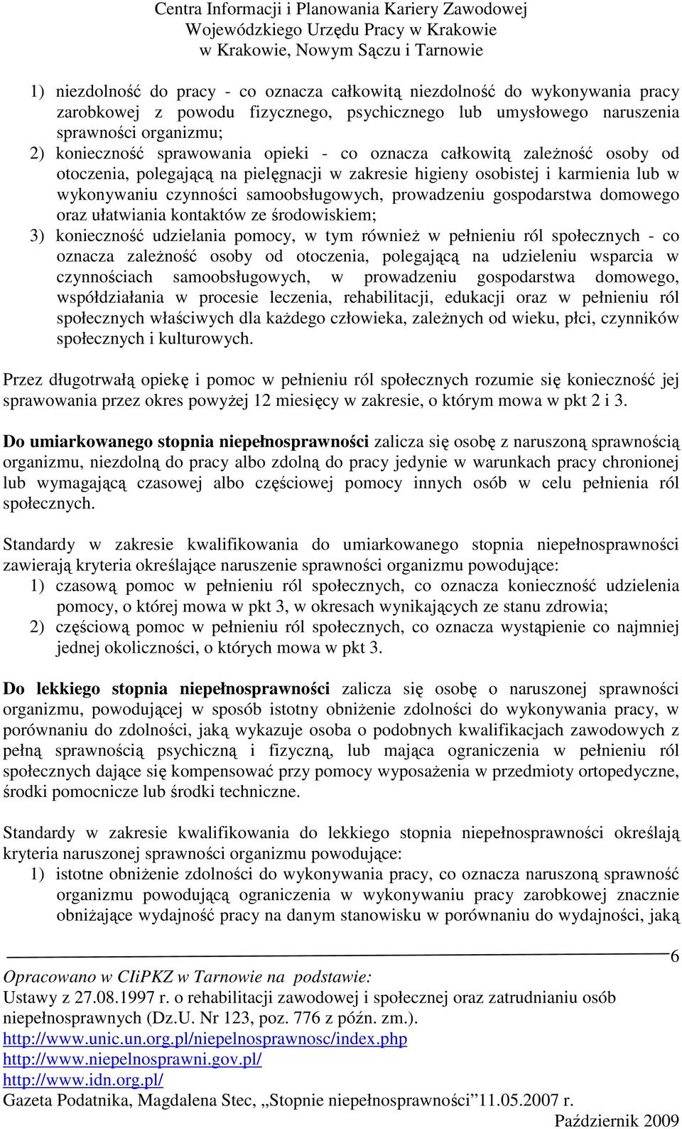 domowego oraz ułatwiania kontaktów ze środowiskiem; 3) konieczność udzielania pomocy, w tym równieŝ w pełnieniu ról społecznych - co oznacza zaleŝność osoby od otoczenia, polegającą na udzieleniu