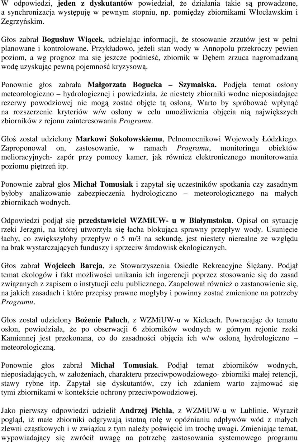 Przykładowo, jeŝeli stan wody w Annopolu przekroczy pewien poziom, a wg prognoz ma się jeszcze podnieść, zbiornik w Dębem zrzuca nagromadzaną wodę uzyskując pewną pojemność kryzysową.