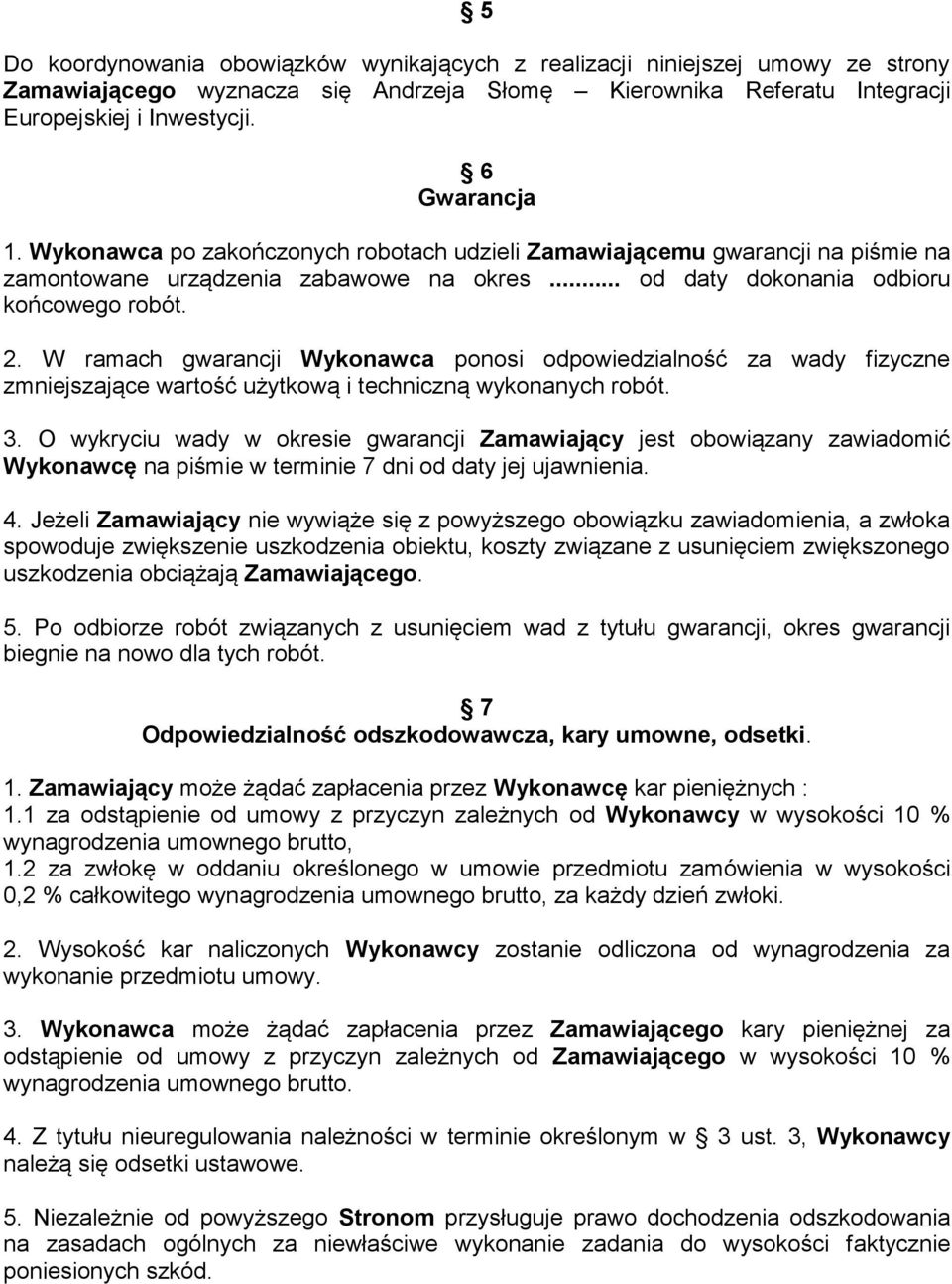 W ramach gwarancji Wykonawca ponosi odpowiedzialność za wady fizyczne zmniejszające wartość użytkową i techniczną wykonanych robót. 3.