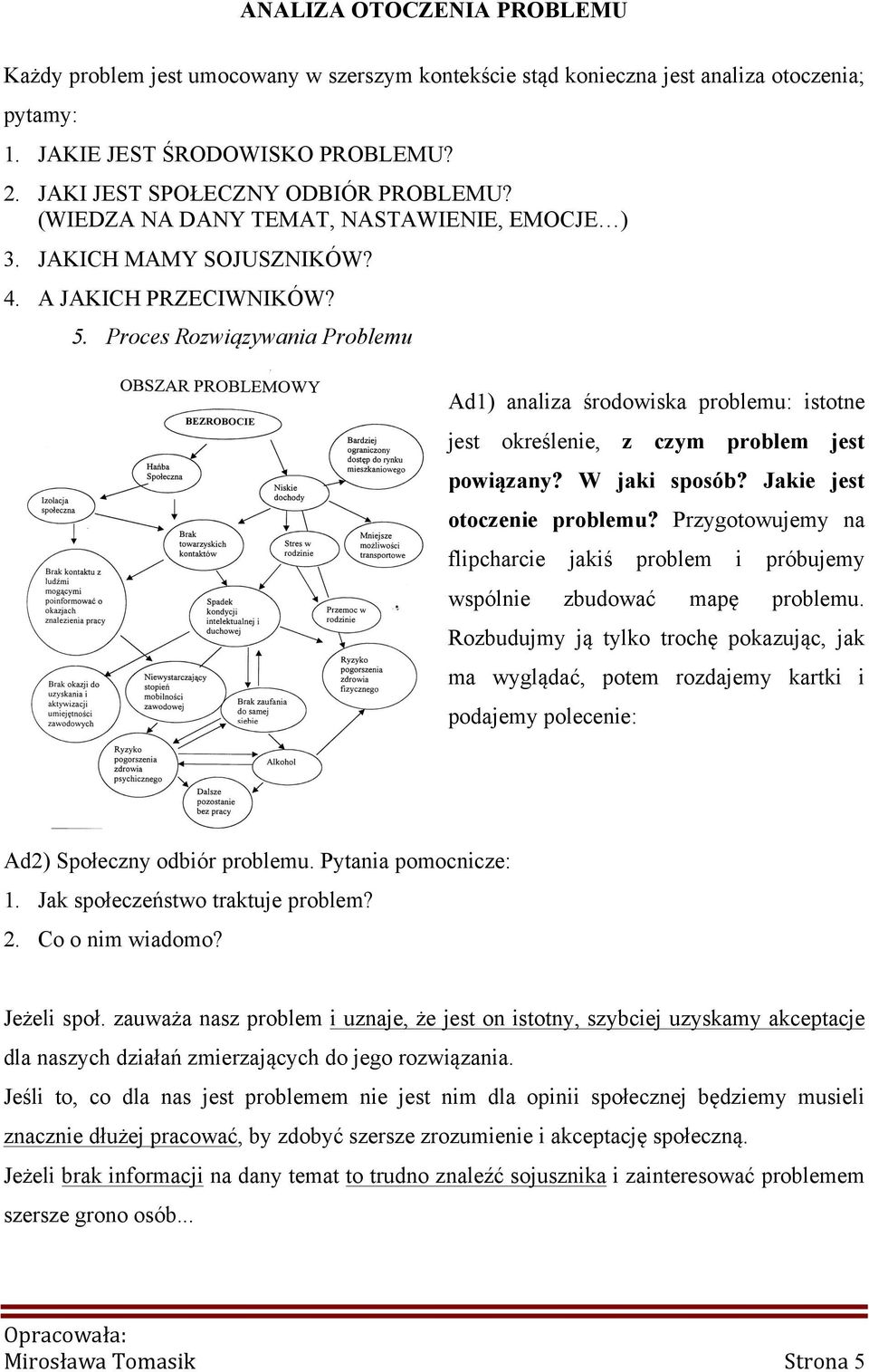 Proces Rozwiązywania Problemu Ad1) analiza środowiska problemu: istotne jest określenie, z czym problem jest powiązany? W jaki sposób? Jakie jest otoczenie problemu?