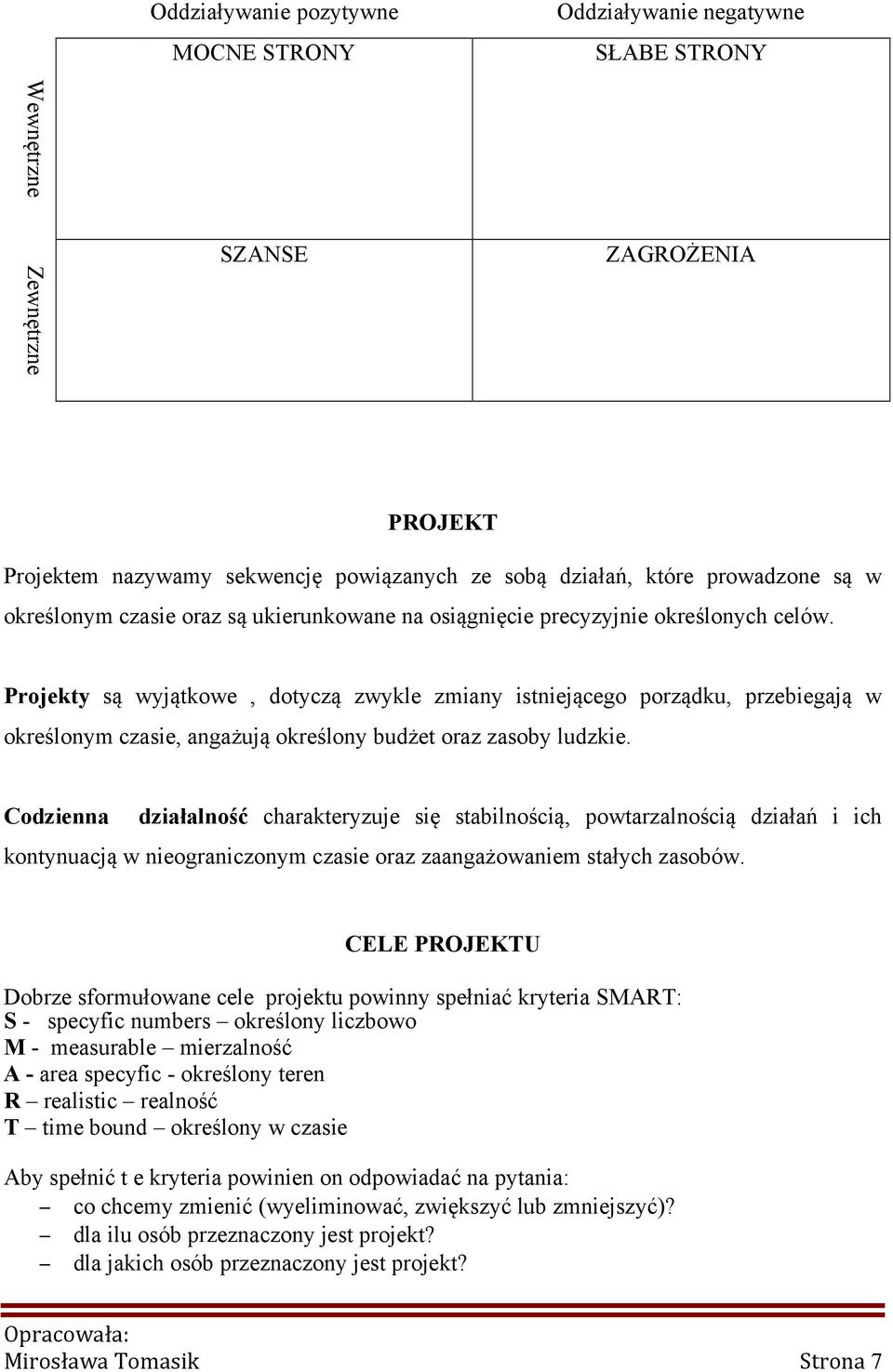 Projekty są wyjątkowe, dotyczą zwykle zmiany istniejącego porządku, przebiegają w określonym czasie, angażują określony budżet oraz zasoby ludzkie.