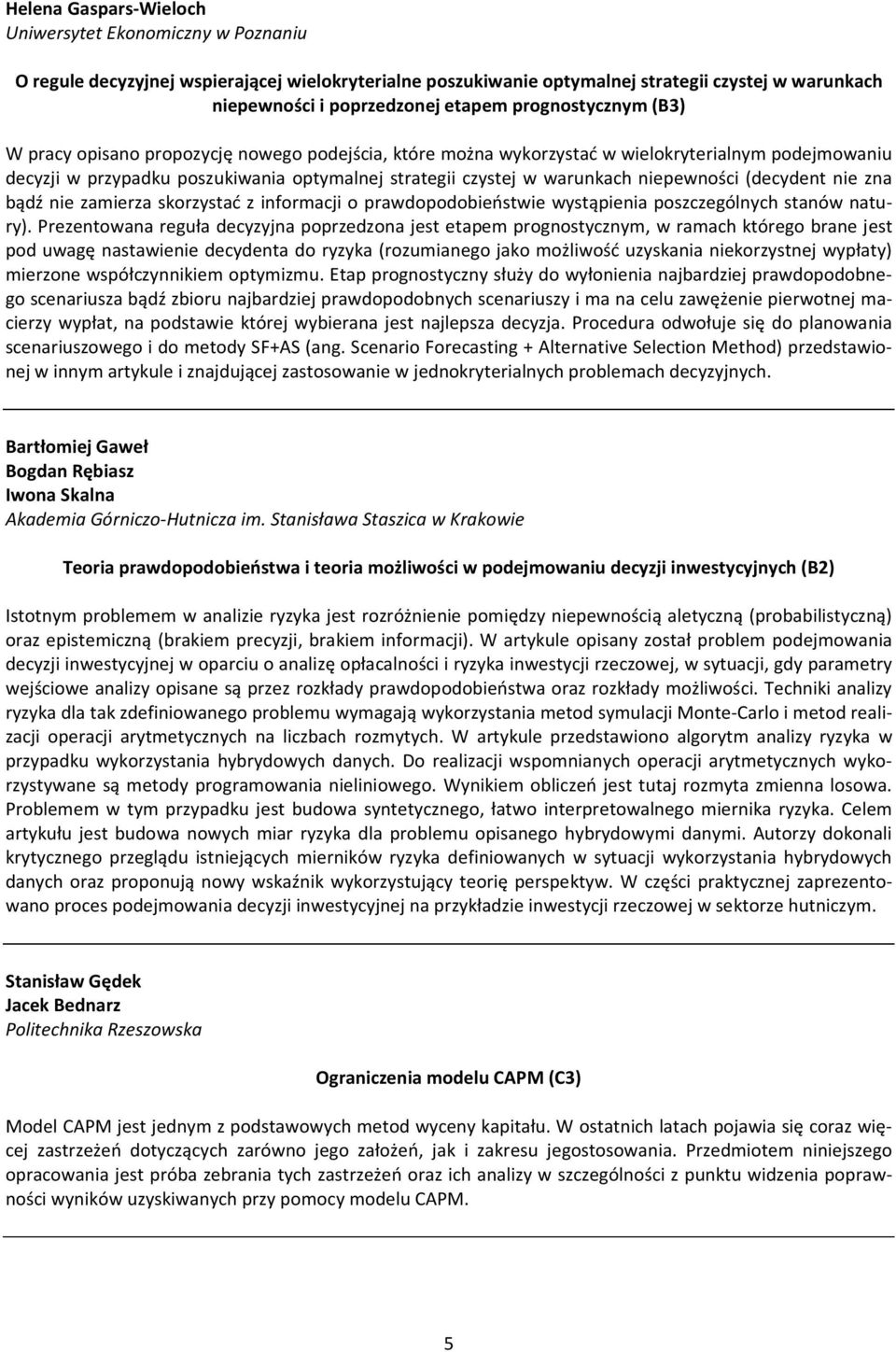 niepewności (decydent nie zna bądź nie zamierza skorzystać z informacji o prawdopodobieństwie wystąpienia poszczególnych stanów natury).