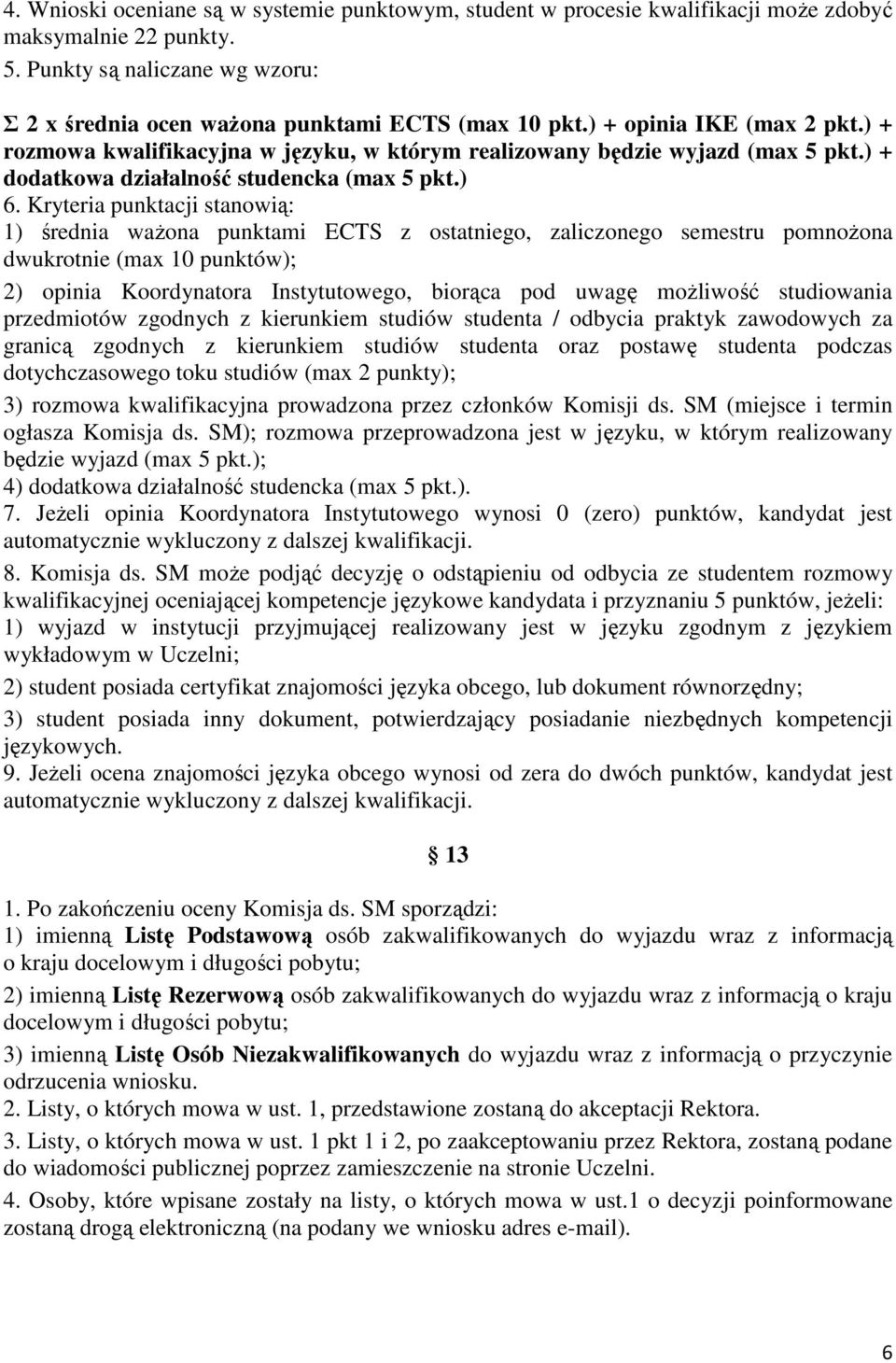 Kryteria punktacji stanowią: 1) średnia ważona punktami ECTS z ostatniego, zaliczonego semestru pomnożona dwukrotnie (max 10 punktów); 2) opinia Koordynatora Instytutowego, biorąca pod uwagę