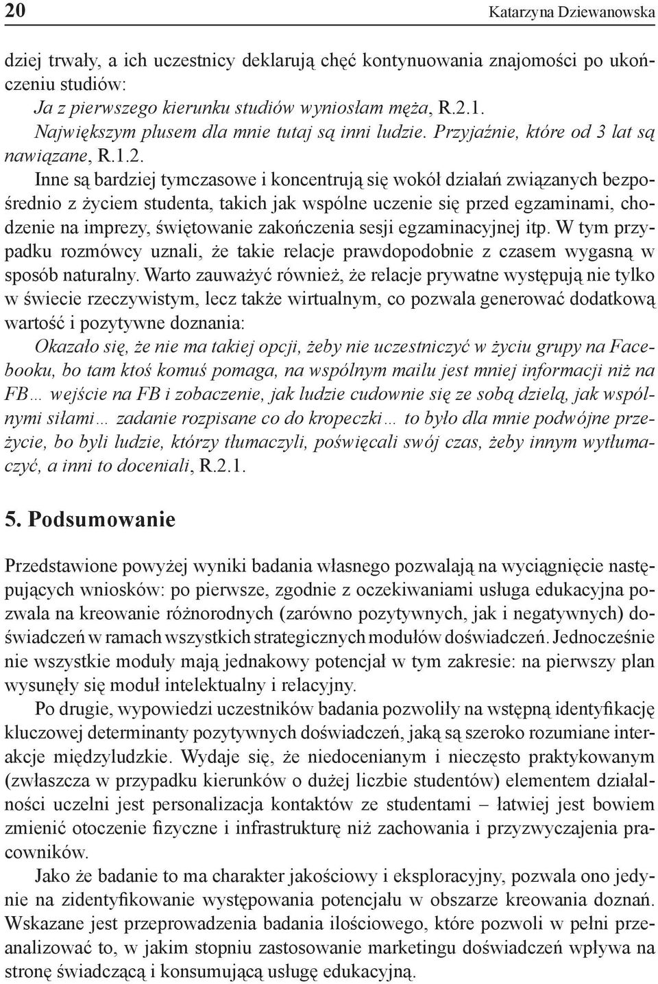 Inne są bardziej tymczasowe i koncentrują się wokół działań związanych bezpośrednio z życiem studenta, takich jak wspólne uczenie się przed egzaminami, chodzenie na imprezy, świętowanie zakończenia