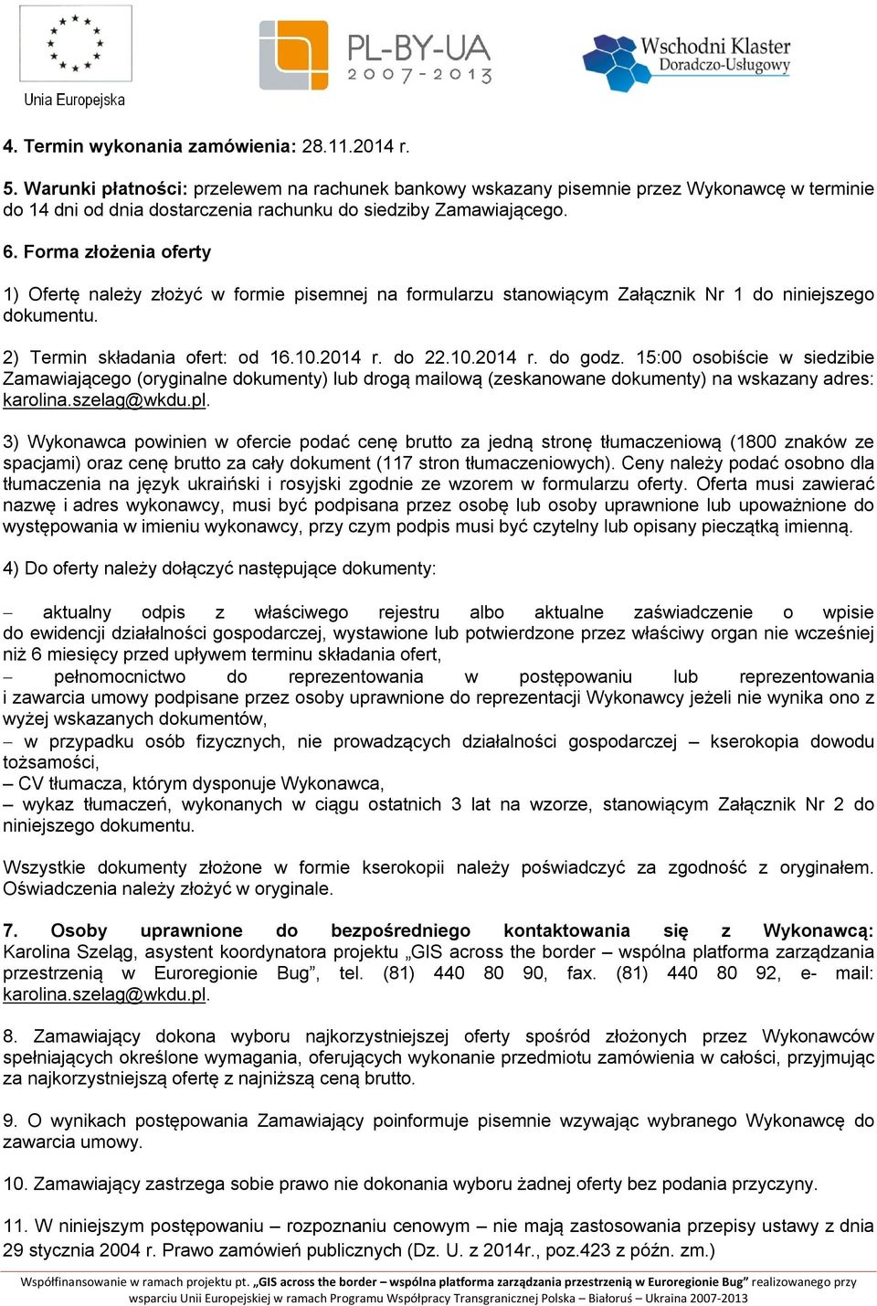 Forma złożenia oferty 1) Ofertę należy złożyć w formie pisemnej na formularzu stanowiącym Załącznik Nr 1 do niniejszego dokumentu. 2) Termin składania ofert: od 16.10.2014 r. do 22.10.2014 r. do godz.